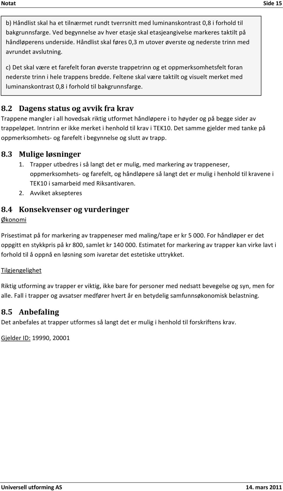 c)detskalværeetfarefeltforanøverstetrappetrinnogetoppmerksomhetsfeltforan nederstetrinniheletrappensbredde.felteneskalværetaktiltogvisueltmerketmed luminanskontrast0,8iforholdtilbakgrunnsfarge. 8.