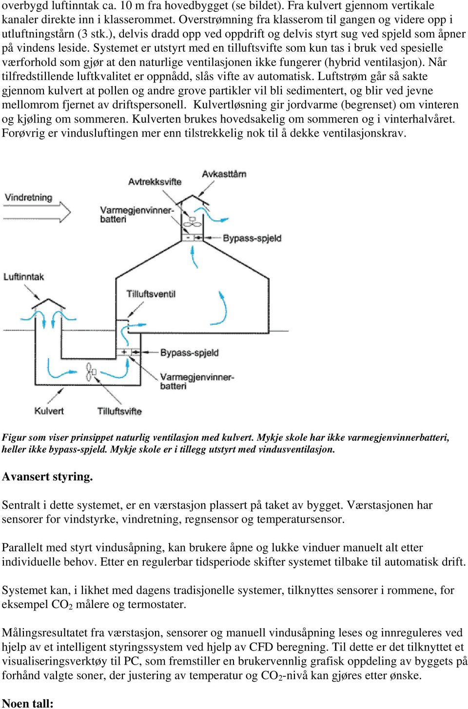 Systemet er utstyrt med en tilluftsvifte som kun tas i bruk ved spesielle værforhold som gjør at den naturlige ventilasjonen ikke fungerer (hybrid ventilasjon).