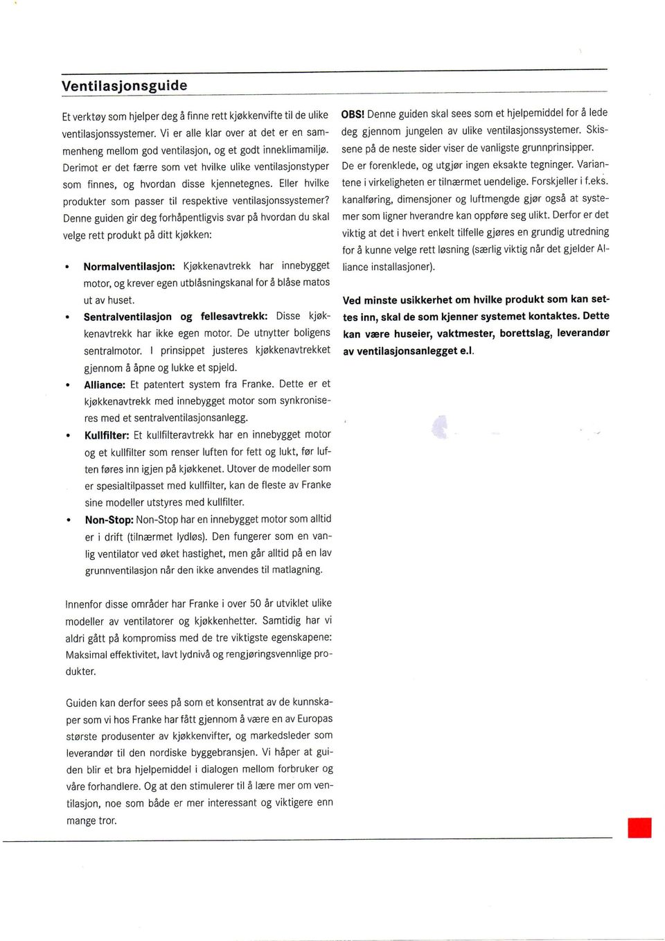 Derimot er det faerre som vet tiviike ulike ventilasjonstyper som finnes, og hvordan disse kjennetegnes. Eller hviike produkter som passer til respektive ventilasjonssystemer?