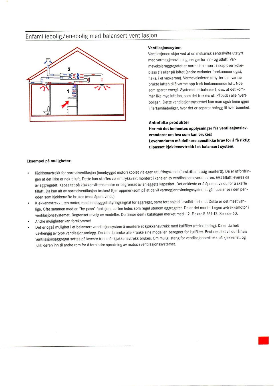 Varmeveksleren utnytter den varme brukte luften til a varme opp frisk innkommende luft. Noe som sparer energi. Systemet er balansert, dvs. at det kommer like mye luft inn, som det trekkes ut.