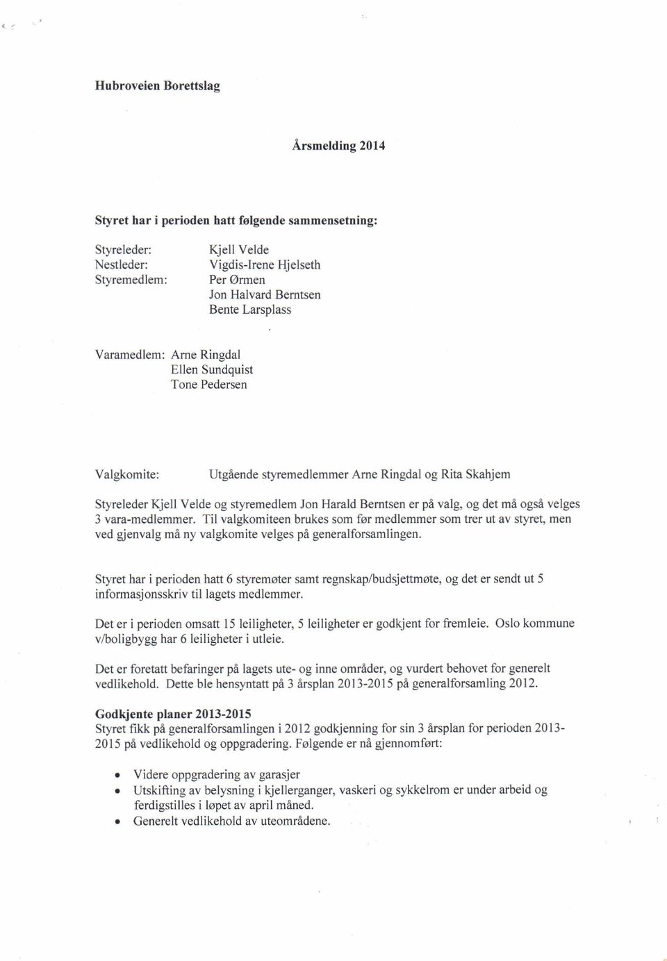 det ma ogsa velges 3 vara-medlemmer. Til valgkomiteen brukes som fsr medlemmer som trer ut av styret, men ved gienvalg mi ny valgkomite velges pe generalforsamlingen.