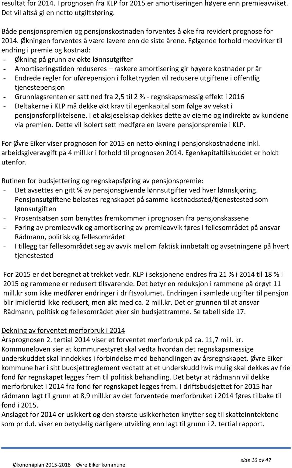 Følgende forhold medvirker til endring i premie og kostnad: - Økning på grunn av økte lønnsutgifter - Amortiseringstiden reduseres raskere amortisering gir høyere kostnader pr år - Endrede regler for