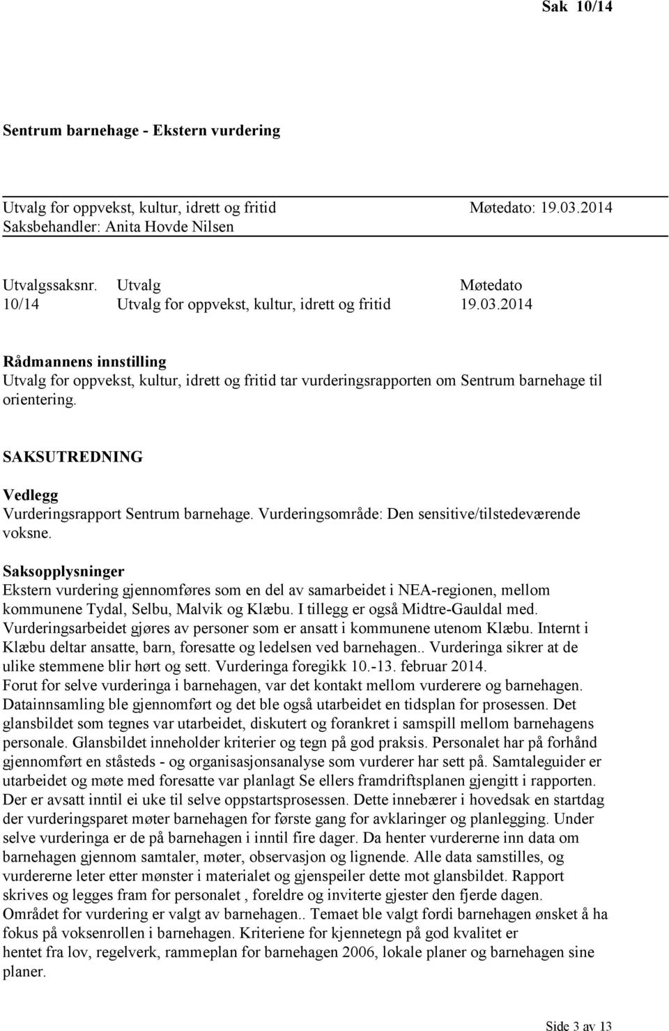 2014 Rådmannens innstilling Utvalg for oppvekst, kultur, idrett og fritid tar vurderingsrapporten om Sentrum barnehage til orientering. SAKSUTREDNING Vedlegg Vurderingsrapport Sentrum barnehage.