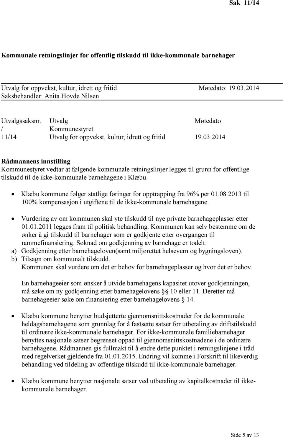 2014 Rådmannens innstilling Kommunestyret vedtar at følgende kommunale retningslinjer legges til grunn for offentlige tilskudd til de ikke-kommunale barnehagene i Klæbu.