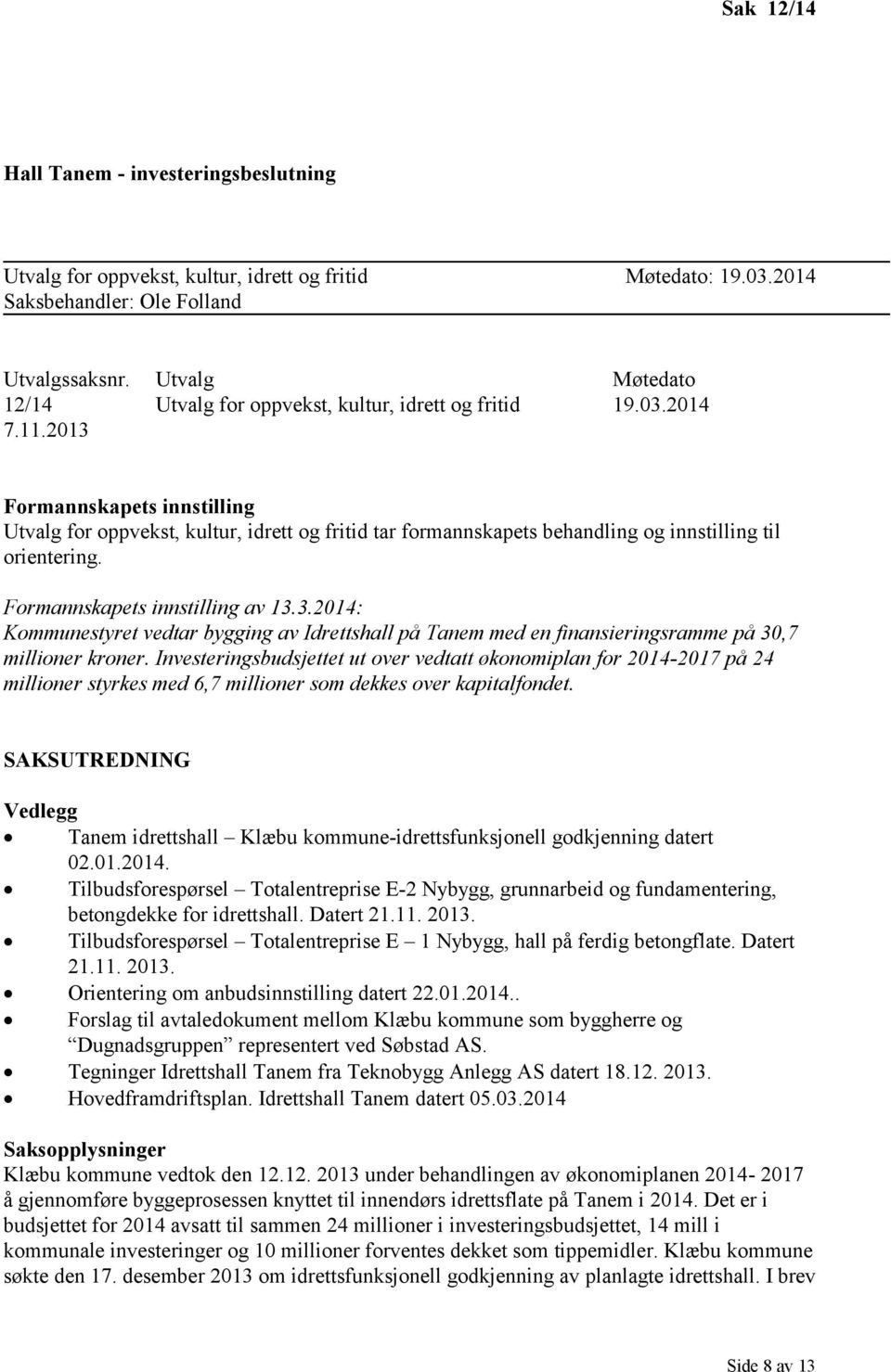 2013 Formannskapets innstilling Utvalg for oppvekst, kultur, idrett og fritid tar formannskapets behandling og innstilling til orientering. Formannskapets innstilling av 13.3.2014: Kommunestyret vedtar bygging av Idrettshall på Tanem med en finansieringsramme på 30,7 millioner kroner.