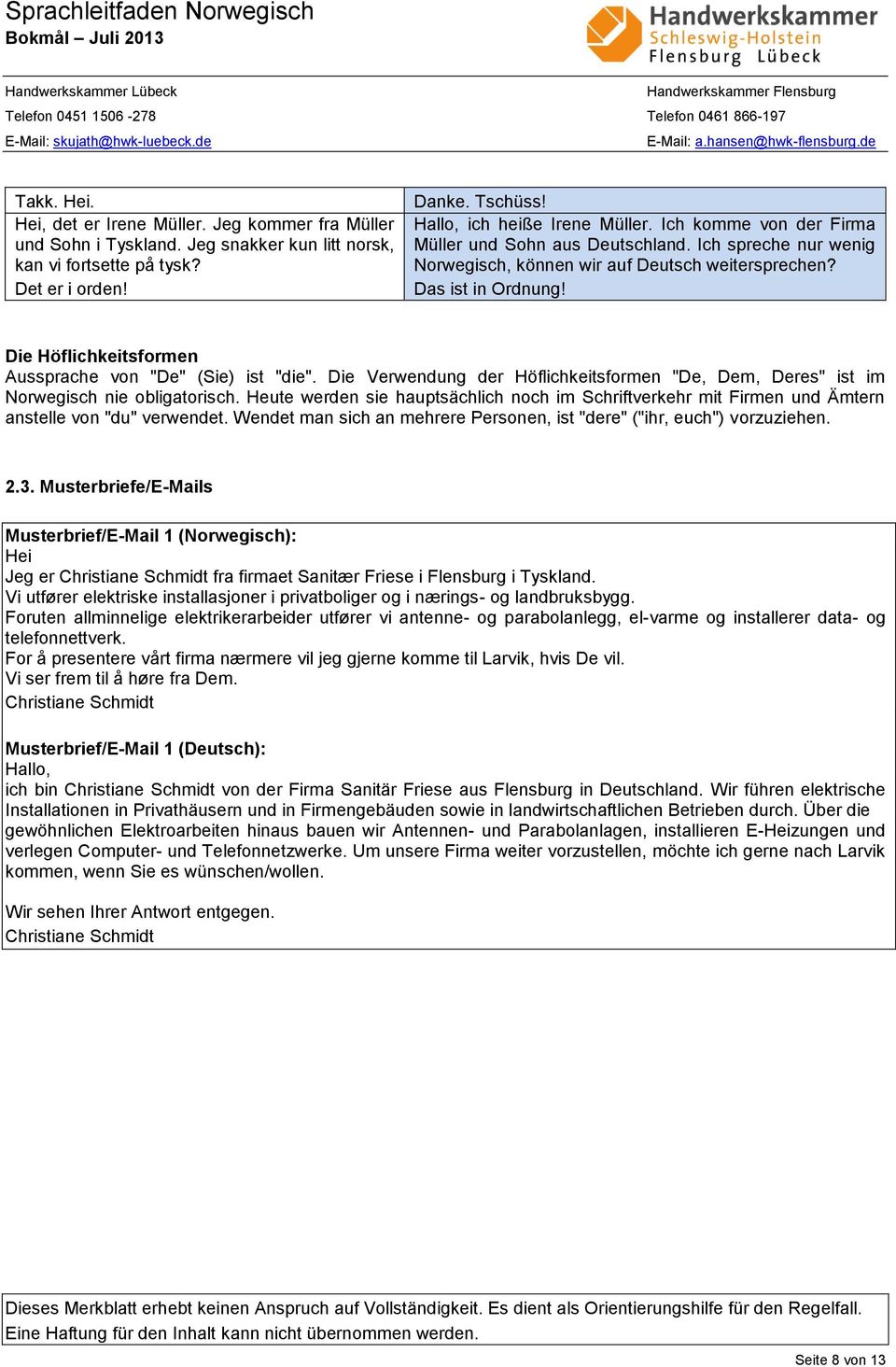 Die Höflichkeitsformen Aussprache von "De" (Sie) ist "die". Die Verwendung der Höflichkeitsformen "De, Dem, Deres" ist im Norwegisch nie obligatorisch.