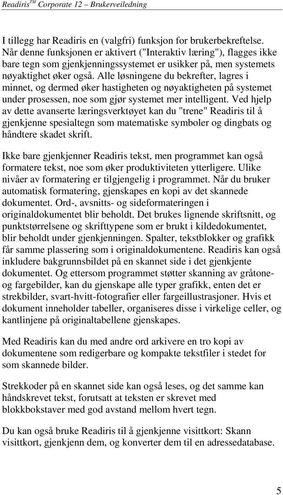 Alle løsningene du bekrefter, lagres i minnet, og dermed øker hastigheten og nøyaktigheten på systemet under prosessen, noe som gjør systemet mer intelligent.