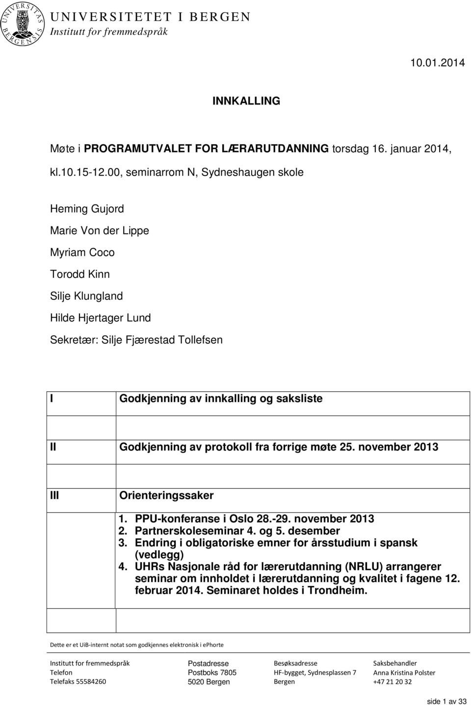 saksliste II Godkjenning av protokoll fra forrige møte 25. november 2013 III Orienteringssaker 1. PPU-konferanse i Oslo 28.-29. november 2013 2. Partnerskoleseminar 4. og 5. desember 3.