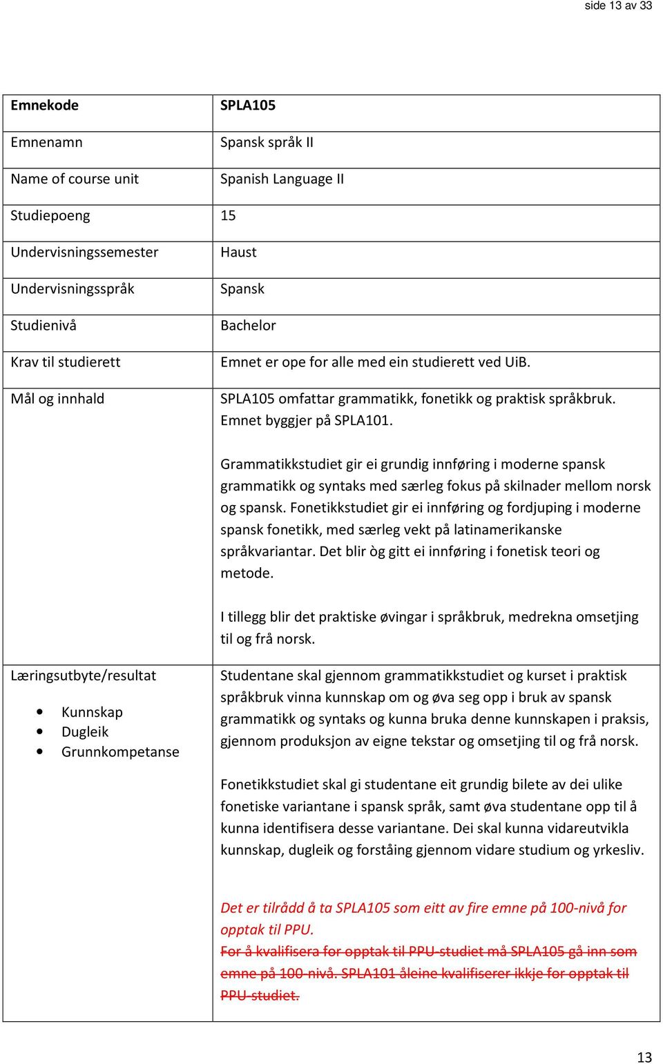 Grammatikkstudiet gir ei grundig innføring i moderne spansk grammatikk og syntaks med særleg fokus på skilnader mellom norsk og spansk.