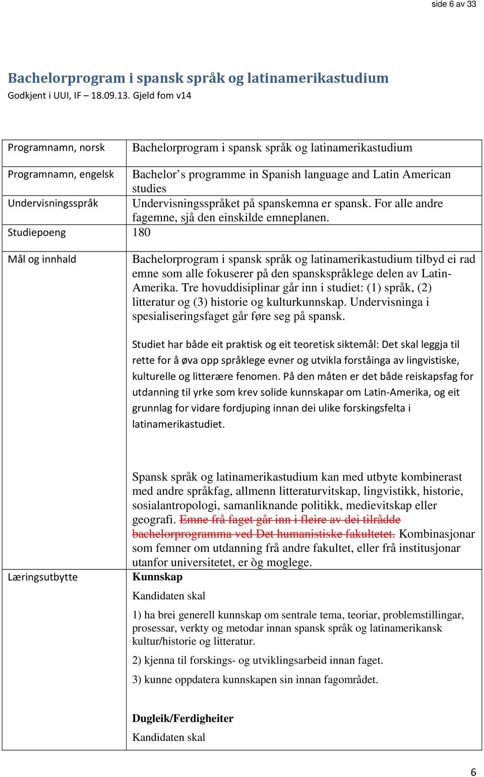 Undervisningsspråket på spanskemna er spansk. For alle andre fagemne, sjå den einskilde emneplanen.