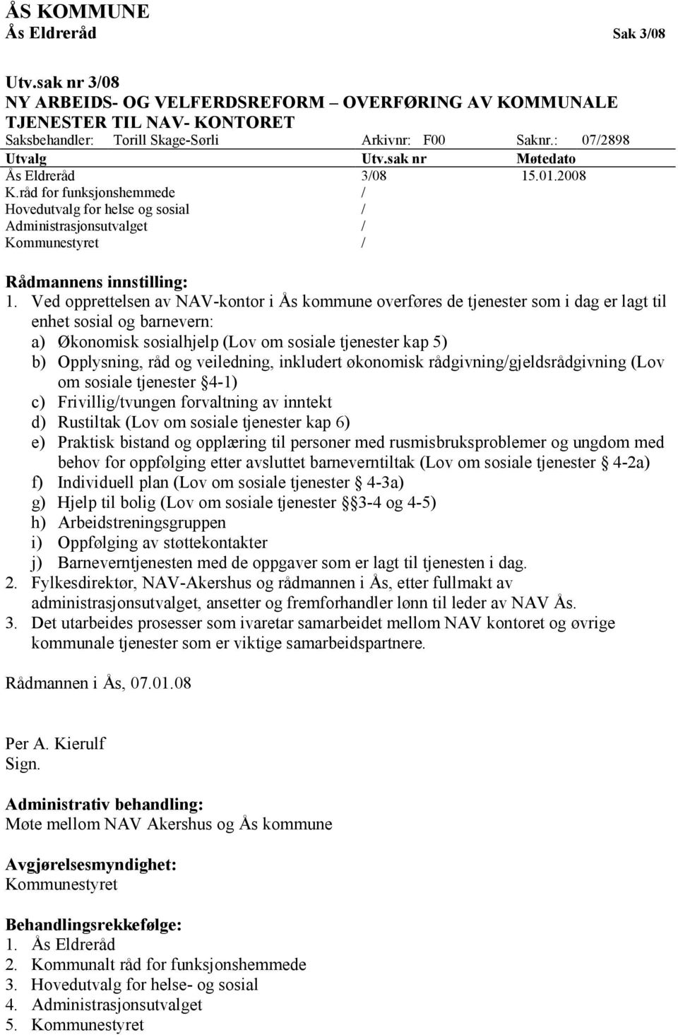 Ved opprettelsen av NAV-kontor i Ås kommune overføres de tjenester som i dag er lagt til enhet sosial og barnevern: a) Økonomisk sosialhjelp (Lov om sosiale tjenester kap 5) b) Opplysning, råd og