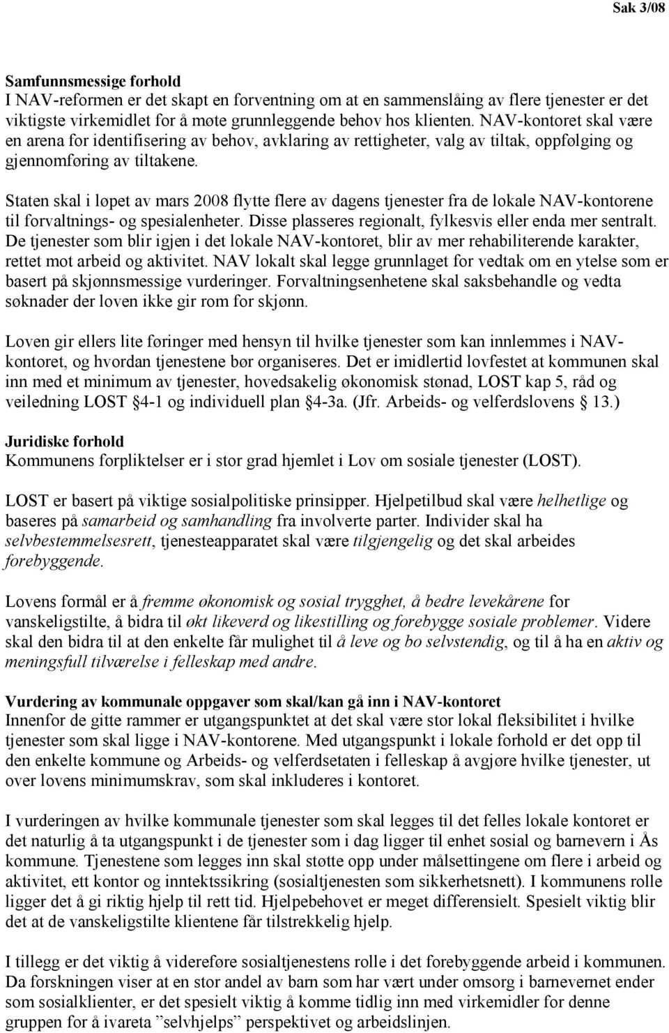 Staten skal i løpet av mars 2008 flytte flere av dagens tjenester fra de lokale NAV-kontorene til forvaltnings- og spesialenheter. Disse plasseres regionalt, fylkesvis eller enda mer sentralt.