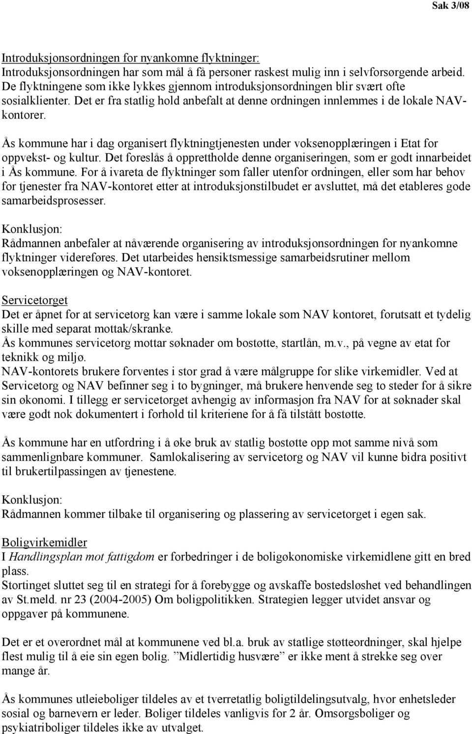 Ås kommune har i dag organisert flyktningtjenesten under voksenopplæringen i Etat for oppvekst- og kultur. Det foreslås å opprettholde denne organiseringen, som er godt innarbeidet i Ås kommune.