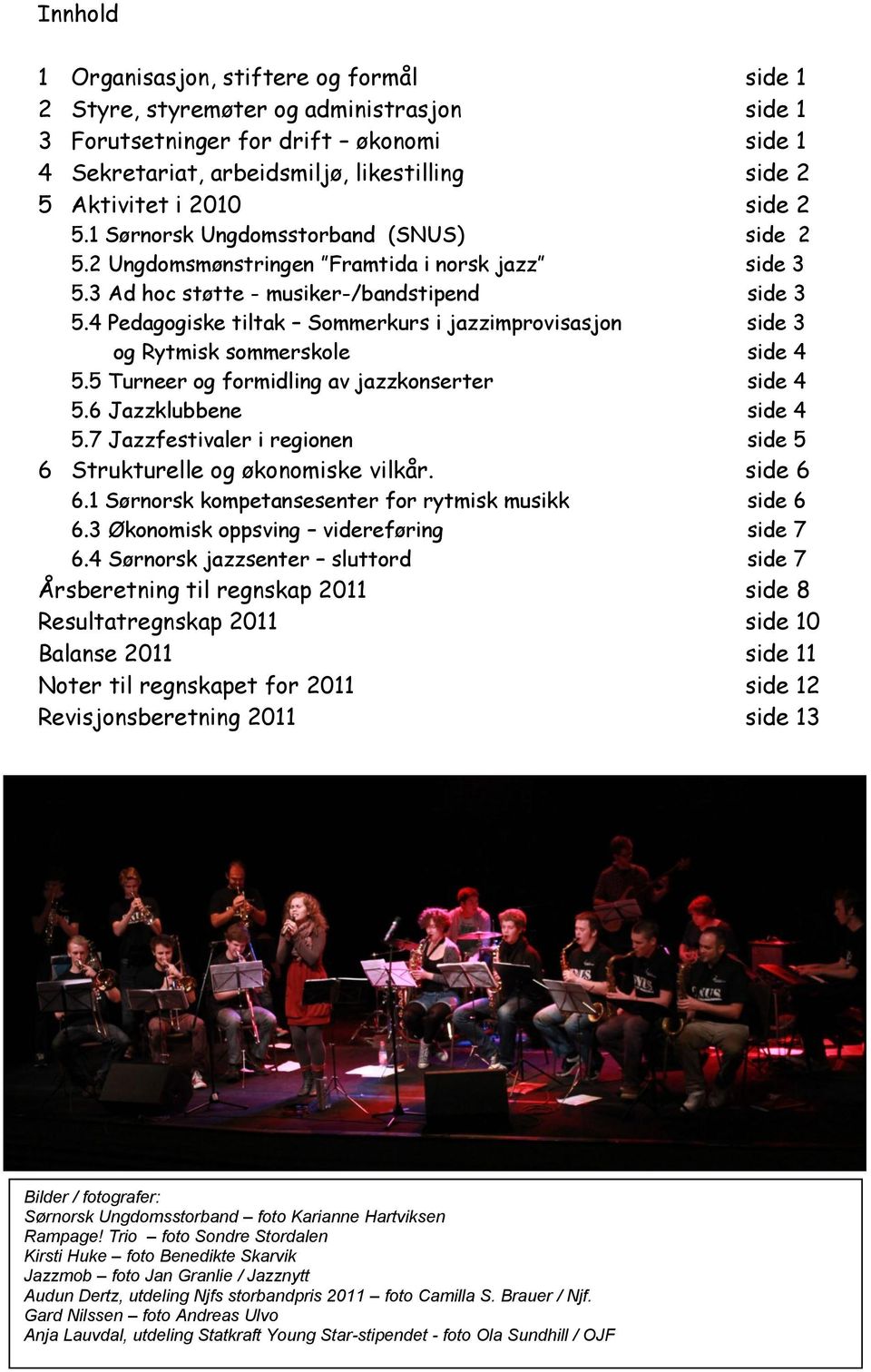 4 Pedagogiske tiltak Sommerkurs i jazzimprovisasjon side 3 og Rytmisk sommerskole side 4 5.5 Turneer og formidling av jazzkonserter side 4 5.6 Jazzklubbene side 4 5.