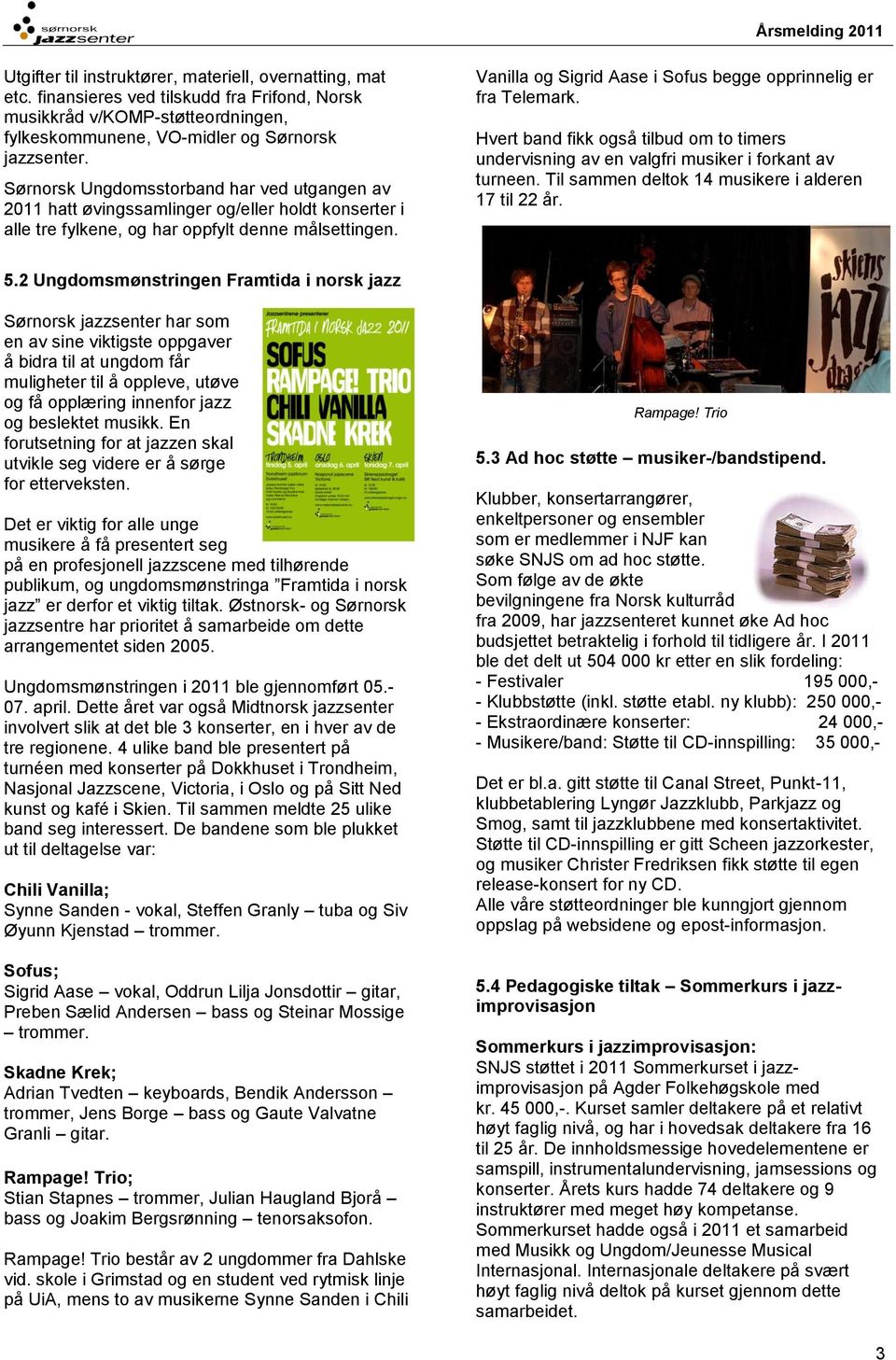 Sørnorsk Ungdomsstorband har ved utgangen av 2011 hatt øvingssamlinger og/eller holdt konserter i alle tre fylkene, og har oppfylt denne målsettingen.