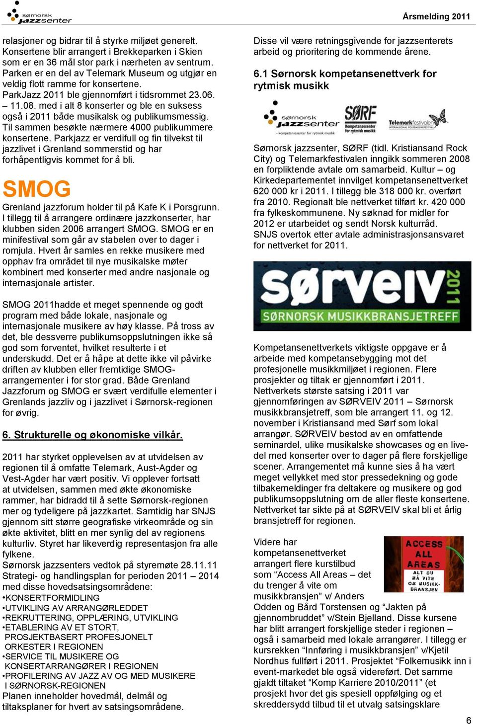 med i alt 8 konserter og ble en suksess også i 2011 både musikalsk og publikumsmessig. Til sammen besøkte nærmere 4000 publikummere konsertene.