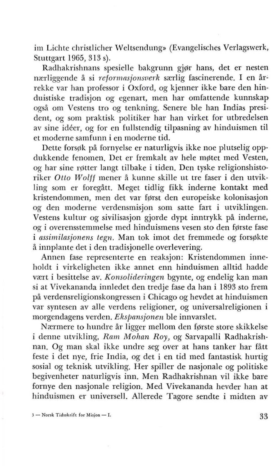 I en arrekke val' han professor i Oxford, og kjenner ikke bare den hinduistiske tradisjon og egenart, men hal' omfattende kunnskap ogsa om Vestens tro og tenkning.