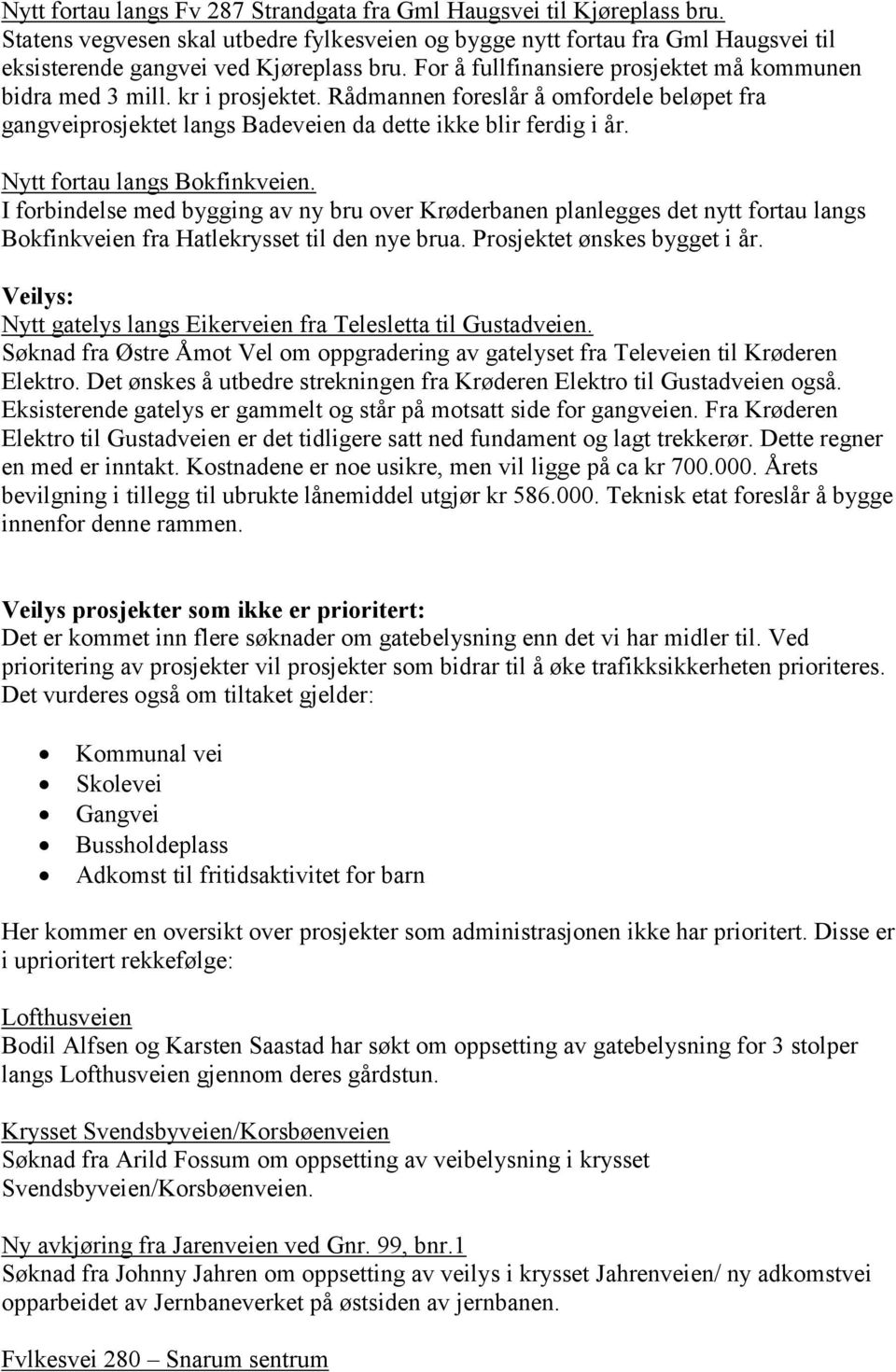 Nytt fortau langs Bokfinkveien. I forbindelse med bygging av ny bru over Krøderbanen planlegges det nytt fortau langs Bokfinkveien fra Hatlekrysset til den nye brua. Prosjektet ønskes bygget i år.