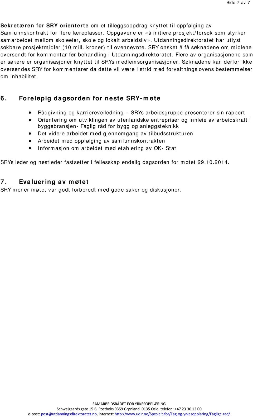 kroner) til ovennevnte. SRY ønsket å få søknadene om midlene oversendt for kommentar før behandling i Utdanningsdirektoratet.