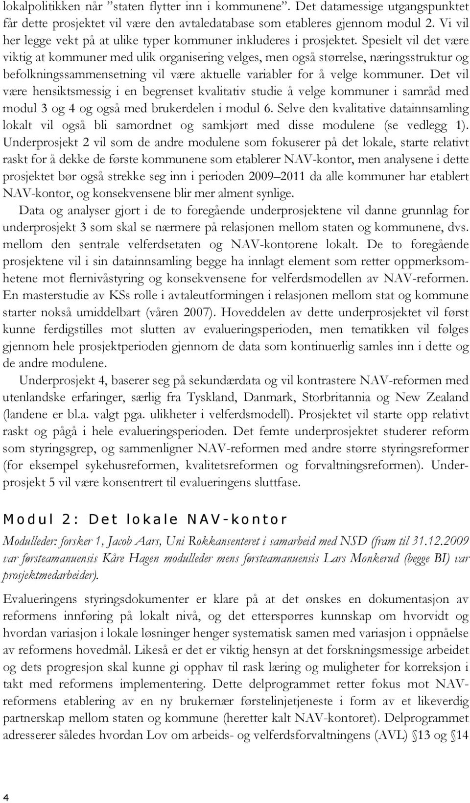 Spesielt vil det være viktig at kommuner med ulik organisering velges, men også størrelse, næringsstruktur og befolkningssammensetning vil være aktuelle variabler for å velge kommuner.