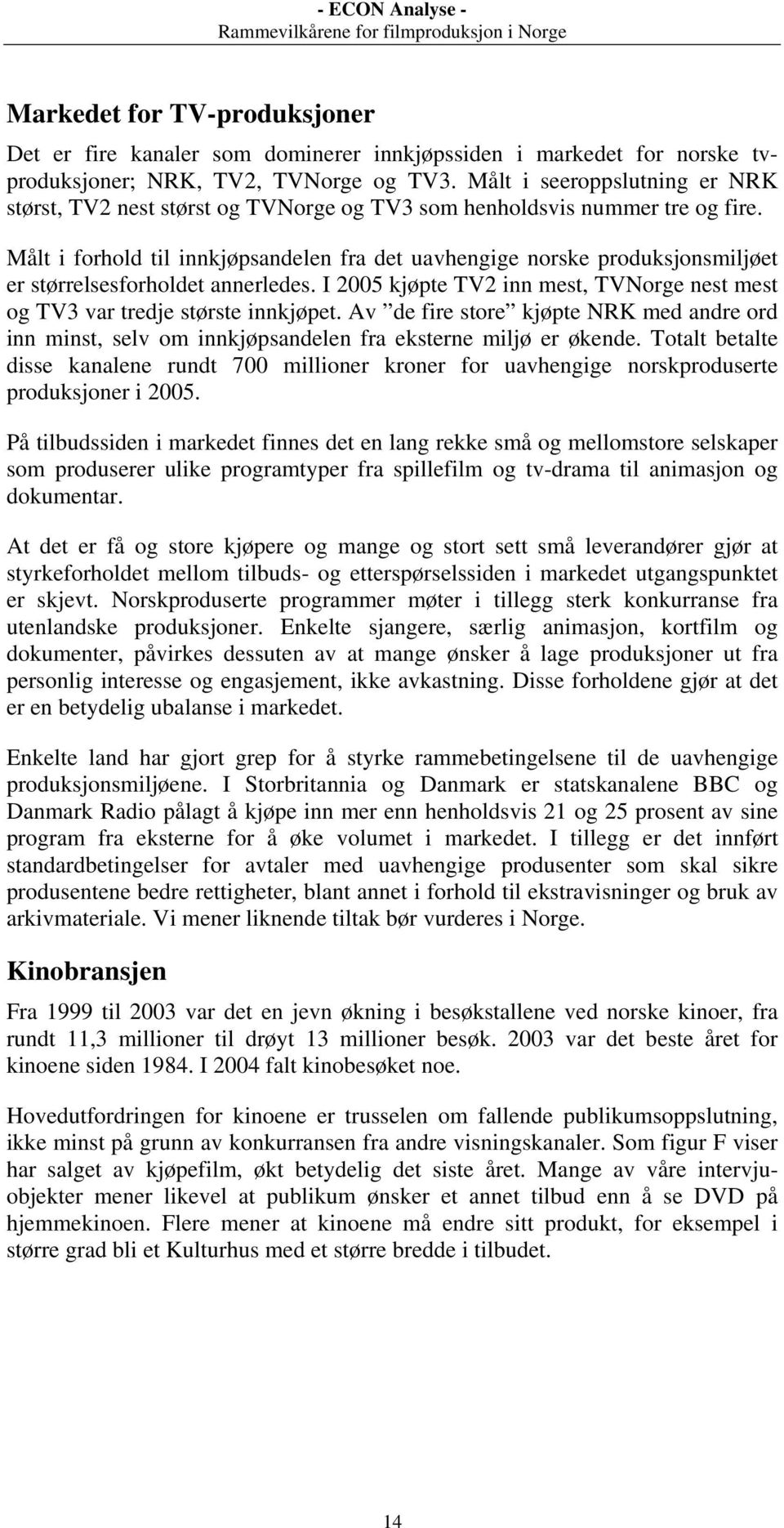 Målt i forhold til innkjøpsandelen fra det uavhengige norske produksjonsmiljøet er størrelsesforholdet annerledes. I 2005 kjøpte TV2 inn mest, TVNorge nest mest og TV3 var tredje største innkjøpet.