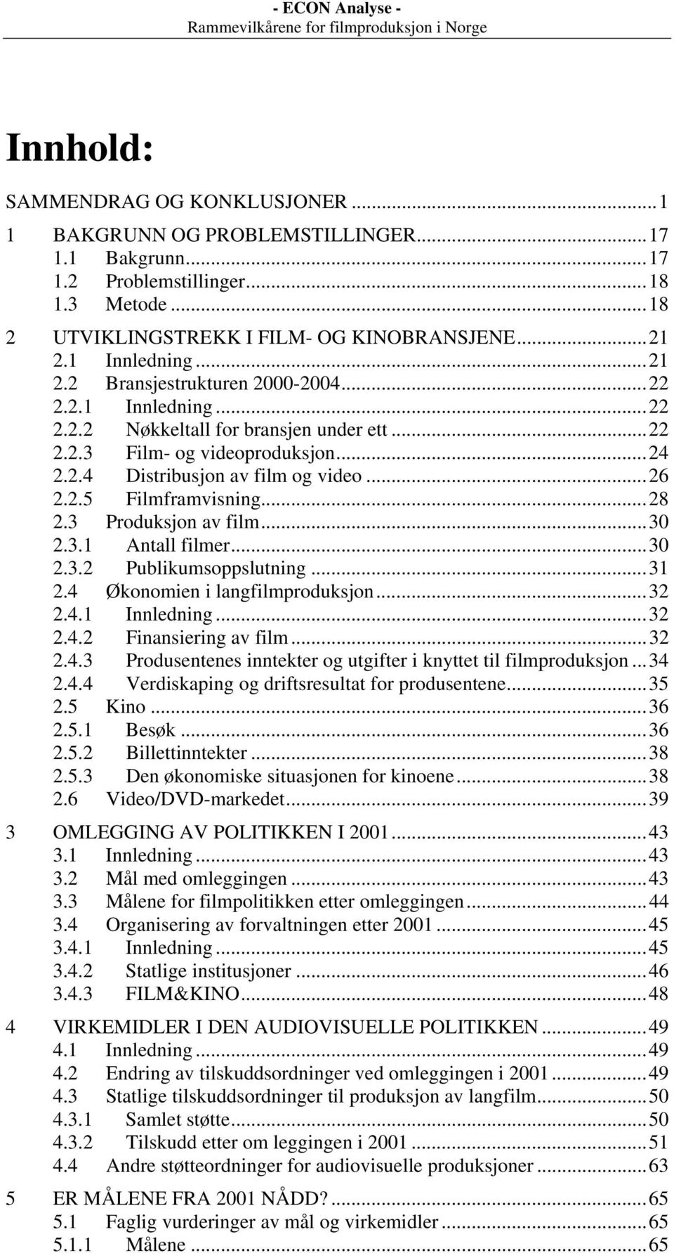 2.5 Filmframvisning...28 2.3 Produksjon av film...30 2.3.1 Antall filmer...30 2.3.2 Publikumsoppslutning...31 2.4 Økonomien i langfilmproduksjon...32 2.4.1 Innledning...32 2.4.2 Finansiering av film.