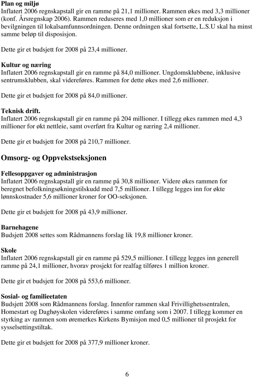 Dette gir et budsjett for 2008 på 23,4 millioner. Kultur og næring Inflatert 2006 regnskapstall gir en ramme på 84,0 millioner. Ungdomsklubbene, inklusive sentrumsklubben, skal videreføres.