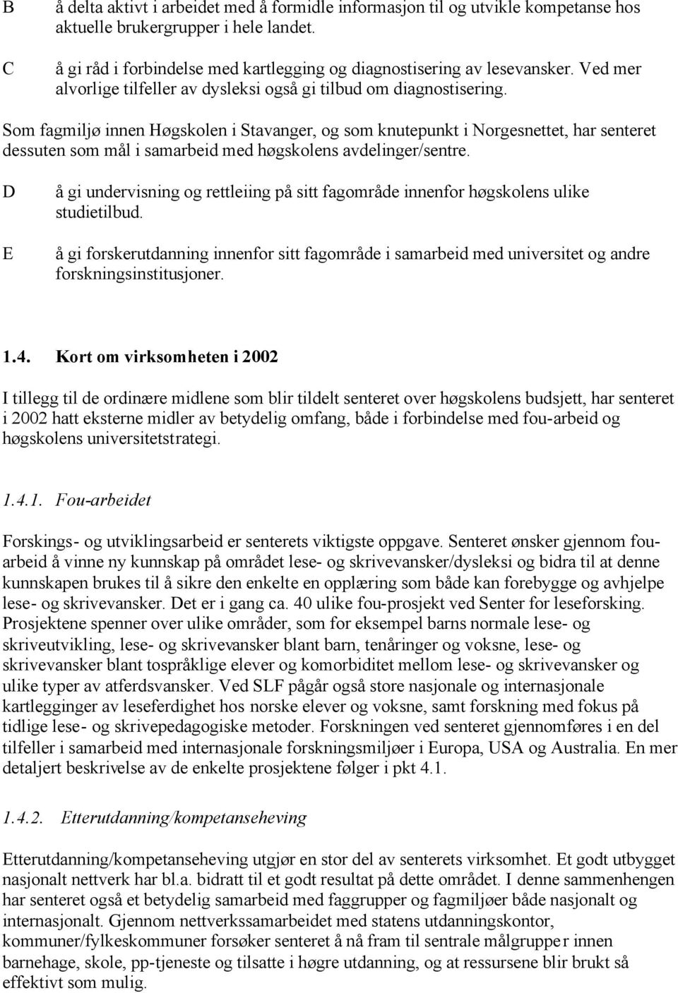 Som fagmiljø innen Høgskolen i Stavanger, og som knutepunkt i Norgesnettet, har senteret dessuten som mål i samarbeid med høgskolens avdelinger/sentre.