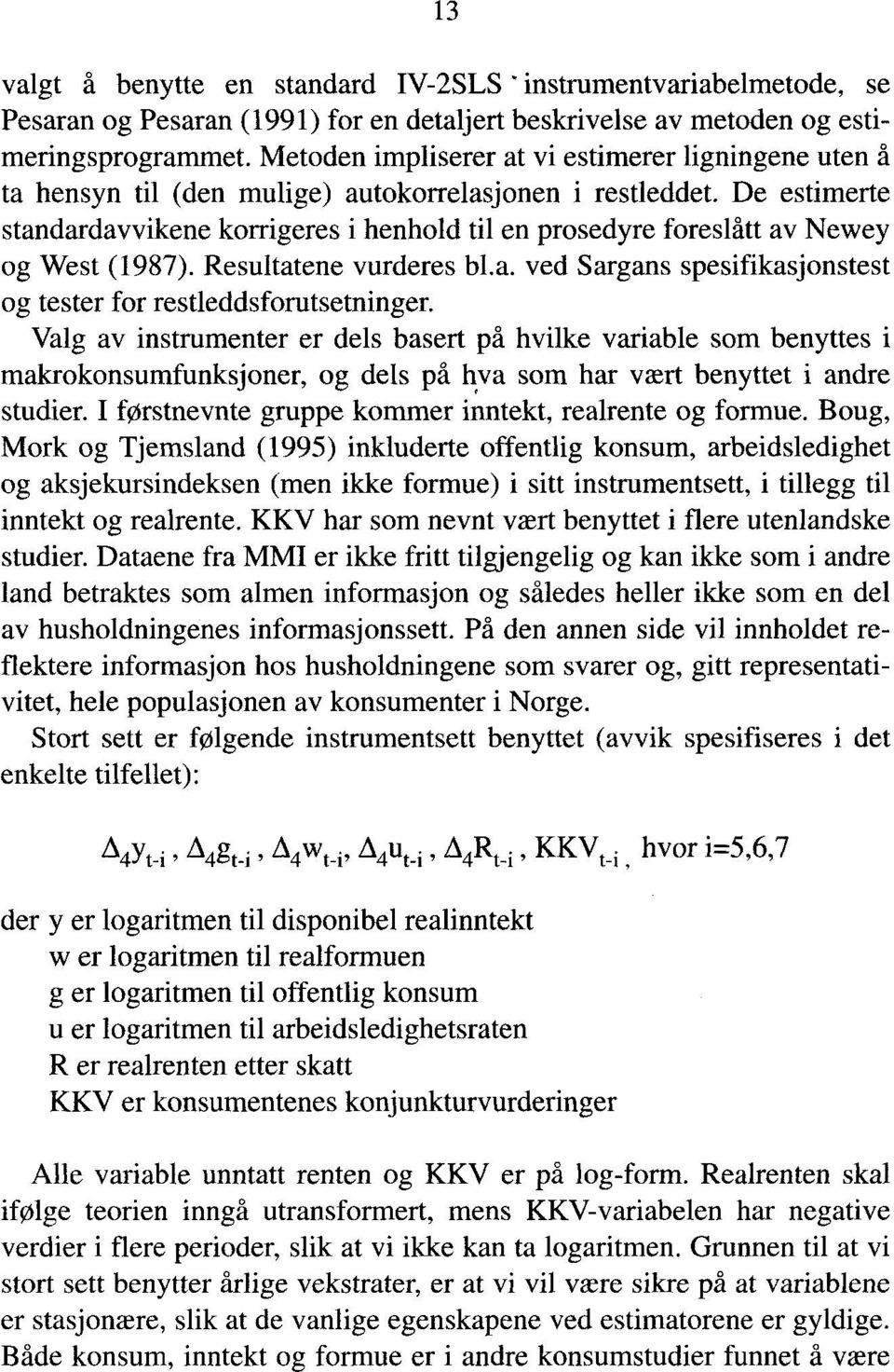 De estimerte standardavvikene korrigeres i henhold til en prosedyre foreslått av Newey og West (1987). Resultatene vurderes bl.a. ved Sargans spesifikasjonstest og tester for restleddsforutsetninger.