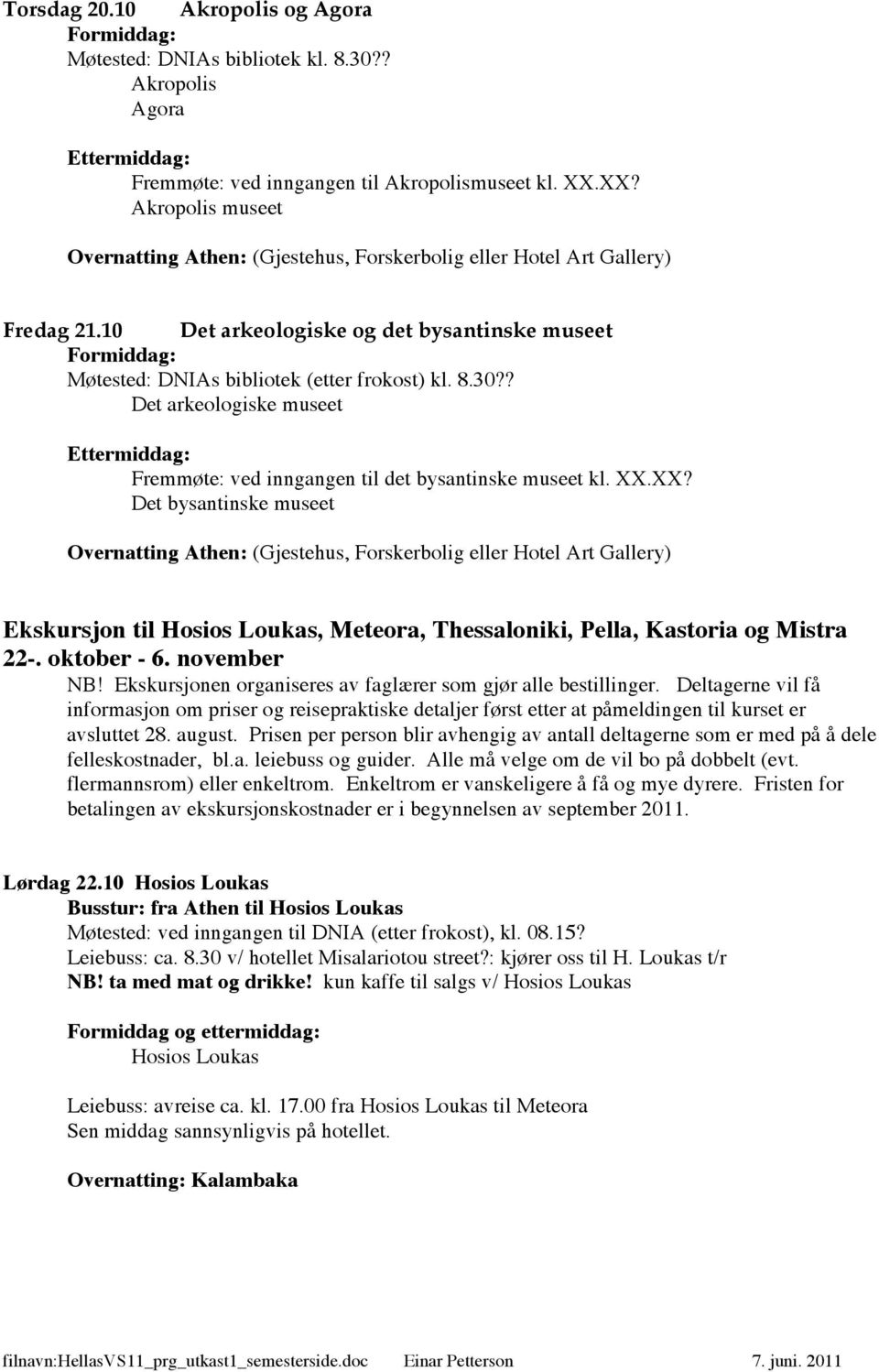 XX? Det bysantinske museet Ekskursjon til Hosios Loukas, Meteora, Thessaloniki, Pella, Kastoria og Mistra 22-. oktober - 6. november NB!