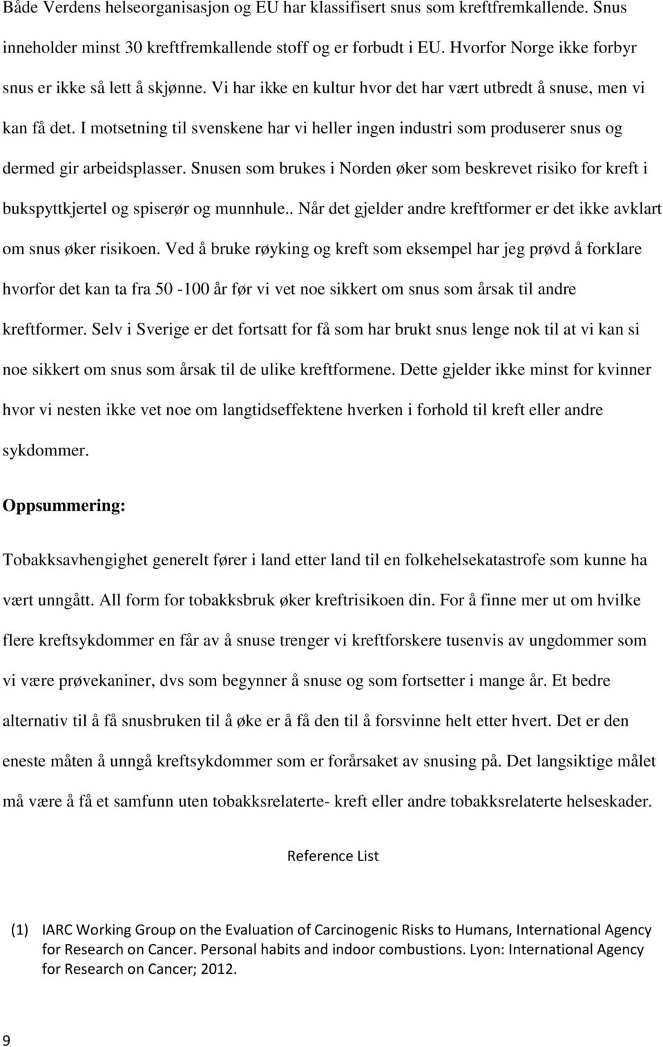 I motsetning til svenskene har vi heller ingen industri som produserer snus og dermed gir arbeidsplasser.