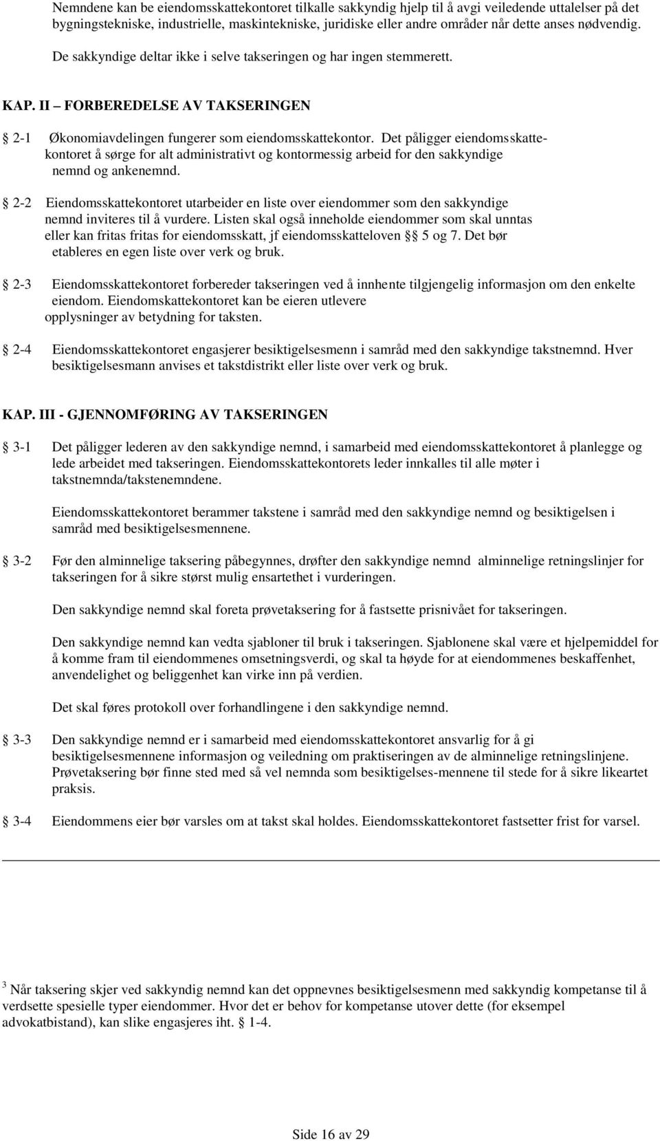 Det påligger eiendomsskattekontoret å sørge for alt administrativt og kontormessig arbeid for den sakkyndige nemnd og ankenemnd.