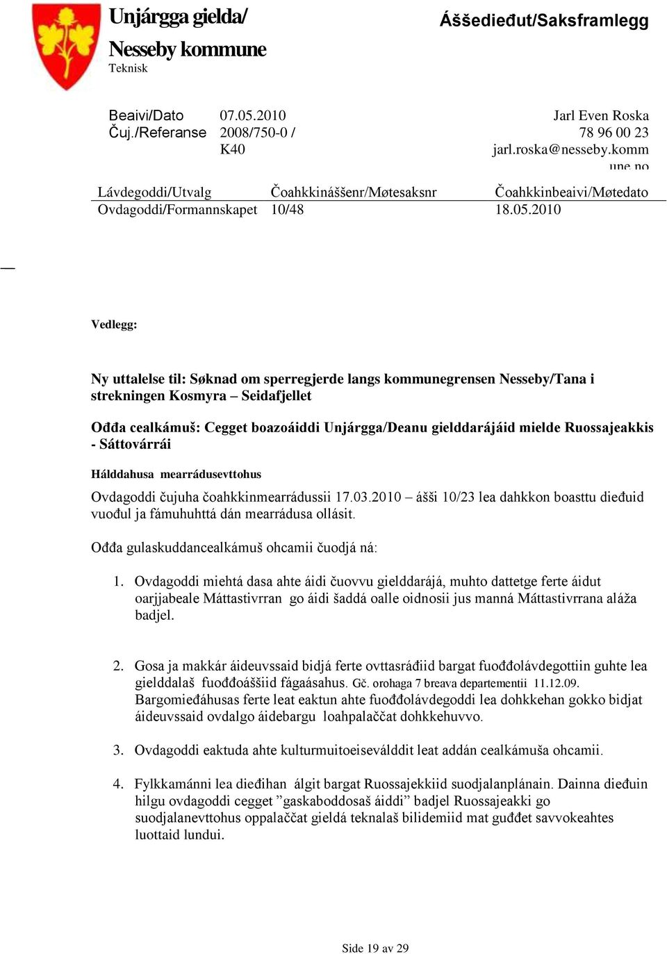 2010 Vedlegg: Ny uttalelse til: Søknad om sperregjerde langs kommunegrensen Nesseby/Tana i strekningen Kosmyra Seidafjellet Ođđa cealkámuš: Cegget boazoáiddi Unjárgga/Deanu gielddarájáid mielde