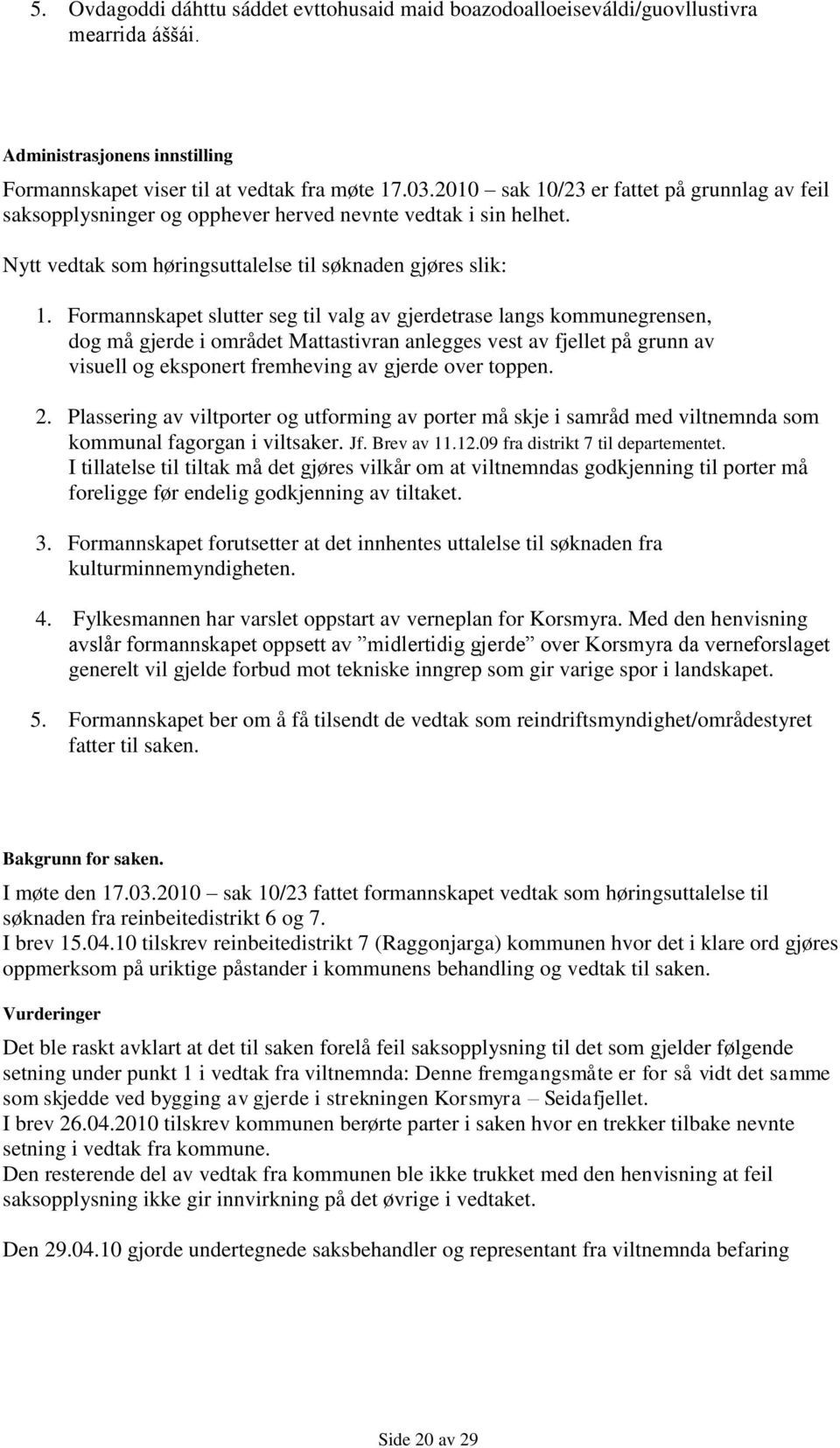 Formannskapet slutter seg til valg av gjerdetrase langs kommunegrensen, dog må gjerde i området Mattastivran anlegges vest av fjellet på grunn av visuell og eksponert fremheving av gjerde over toppen.