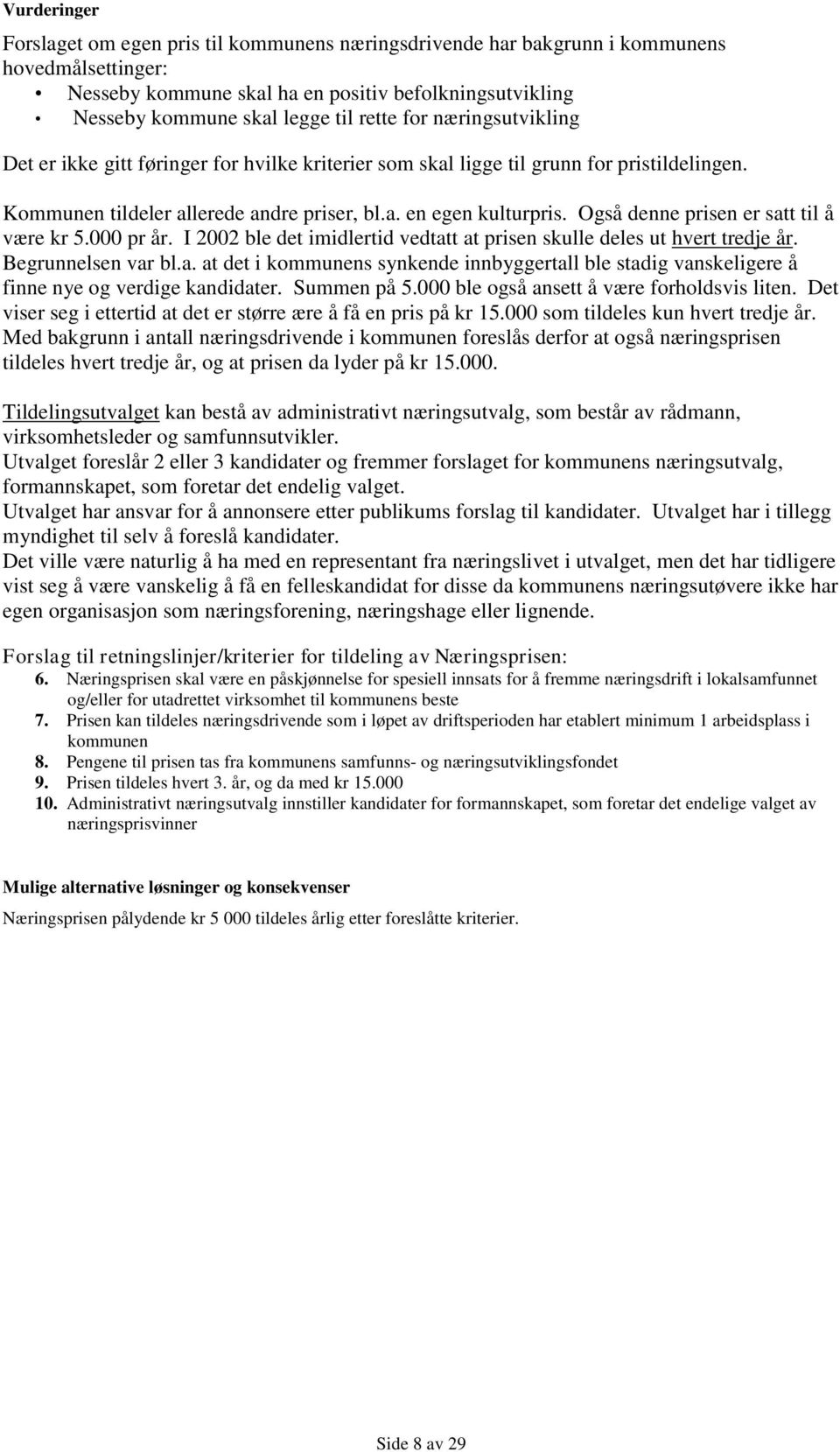 Også denne prisen er satt til å være kr 5.000 pr år. I 2002 ble det imidlertid vedtatt at prisen skulle deles ut hvert tredje år. Begrunnelsen var bl.a. at det i kommunens synkende innbyggertall ble stadig vanskeligere å finne nye og verdige kandidater.