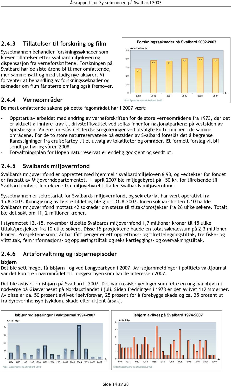 Vi forventer at behandling av forskningssøknader og søknader om film får større omfang også fremover. Forskningssøknader på Svalbard 22-27 Antall søkna der 125 1 11 14 