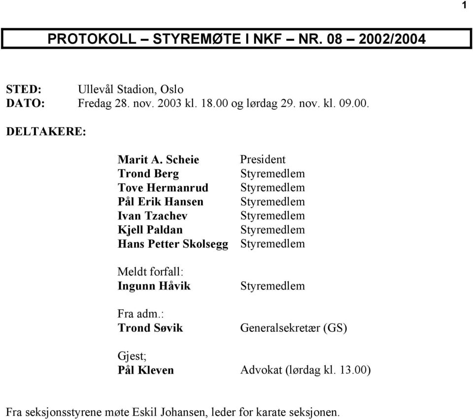 Scheie President Trond Berg Styremedlem Tove Hermanrud Styremedlem Pål Erik Hansen Styremedlem Ivan Tzachev Styremedlem Kjell Paldan