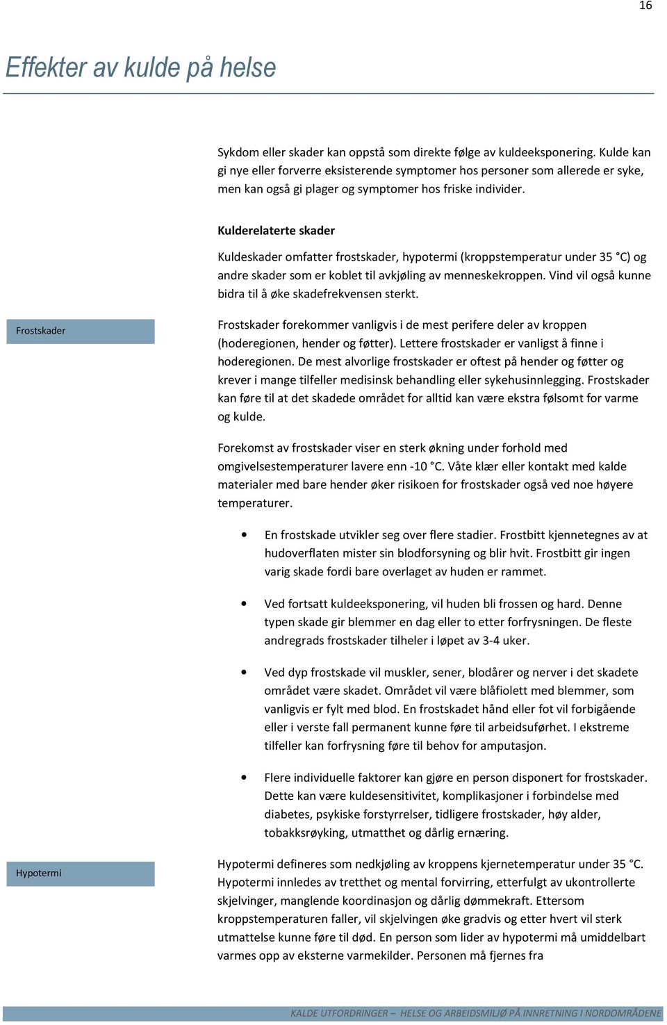 Kulderelaterte skader Kuldeskader omfatter frostskader, hypotermi (kroppstemperatur under 35 C) og andre skader som er koblet til avkjøling av menneskekroppen.