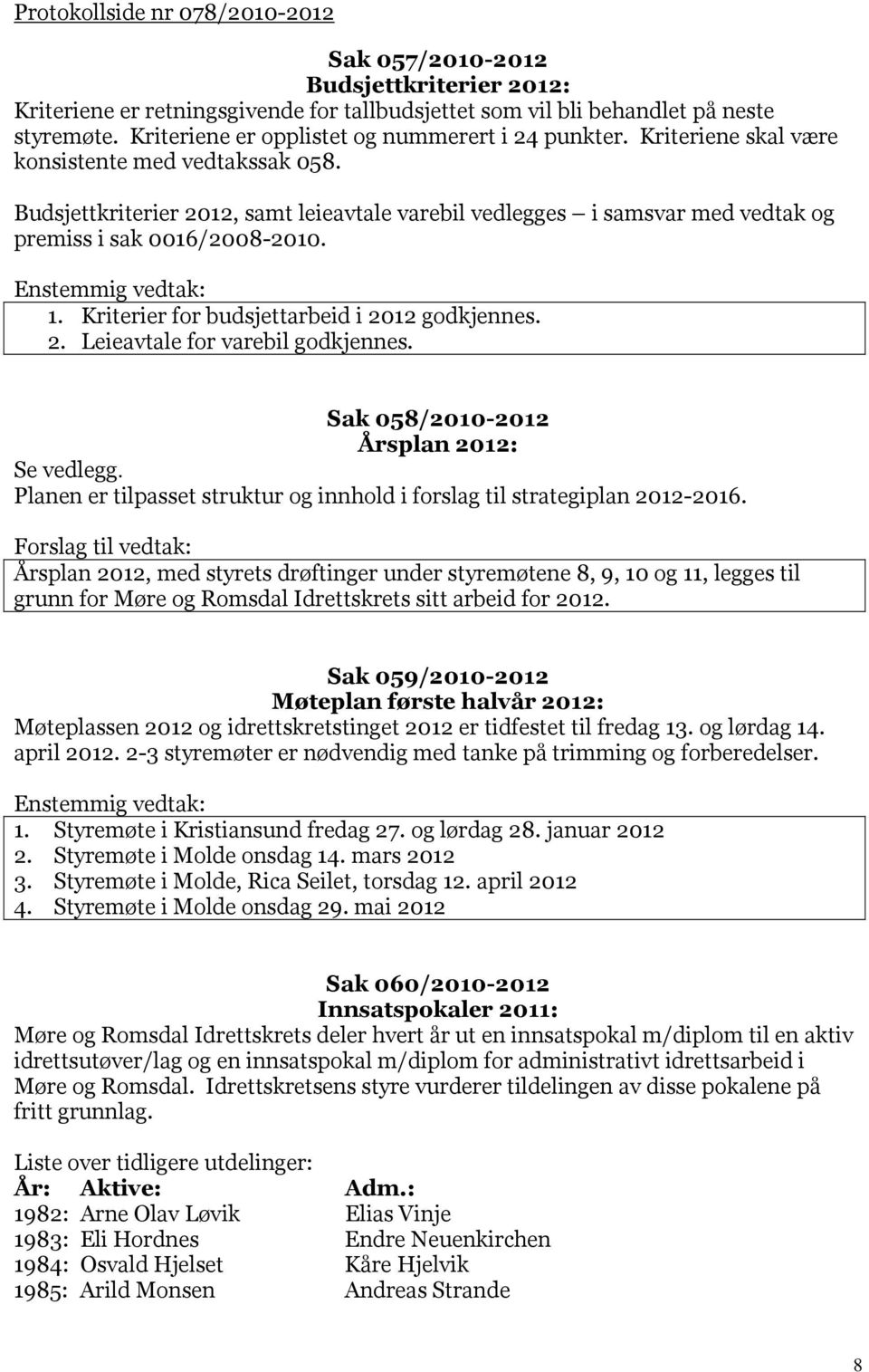 Budsjettkriterier 2012, samt leieavtale varebil vedlegges i samsvar med vedtak og premiss i sak 0016/2008-2010. 1. Kriterier for budsjettarbeid i 2012 godkjennes. 2. Leieavtale for varebil godkjennes.