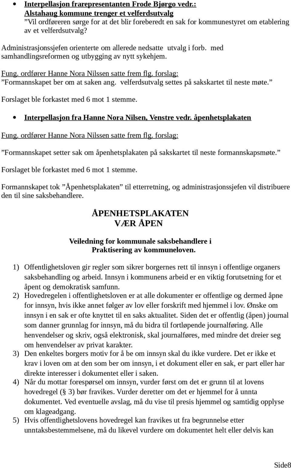 Administrasjonssjefen orienterte om allerede nedsatte utvalg i forb. med samhandlingsreformen og utbygging av nytt sykehjem. Fung. ordfører Hanne Nora Nilssen satte frem flg.