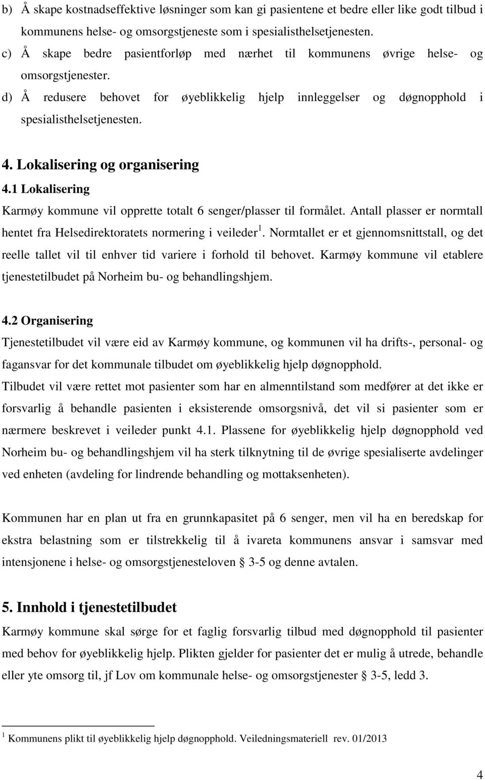 Lokalisering og organisering 4.1 Lokalisering Karmøy kommune vil opprette totalt 6 senger/plasser til formålet. Antall plasser er normtall hentet fra Helsedirektoratets normering i veileder 1.