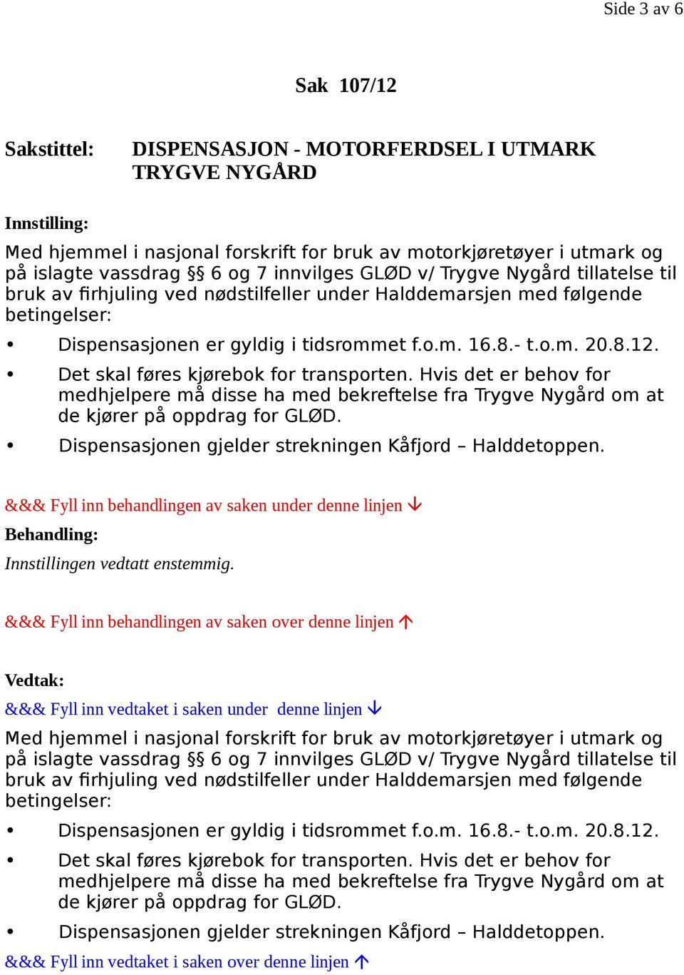 Det skal føres kjørebok for transporten. Hvis det er behov for medhjelpere må disse ha med bekreftelse fra Trygve Nygård om at de kjører på oppdrag for GLØD.