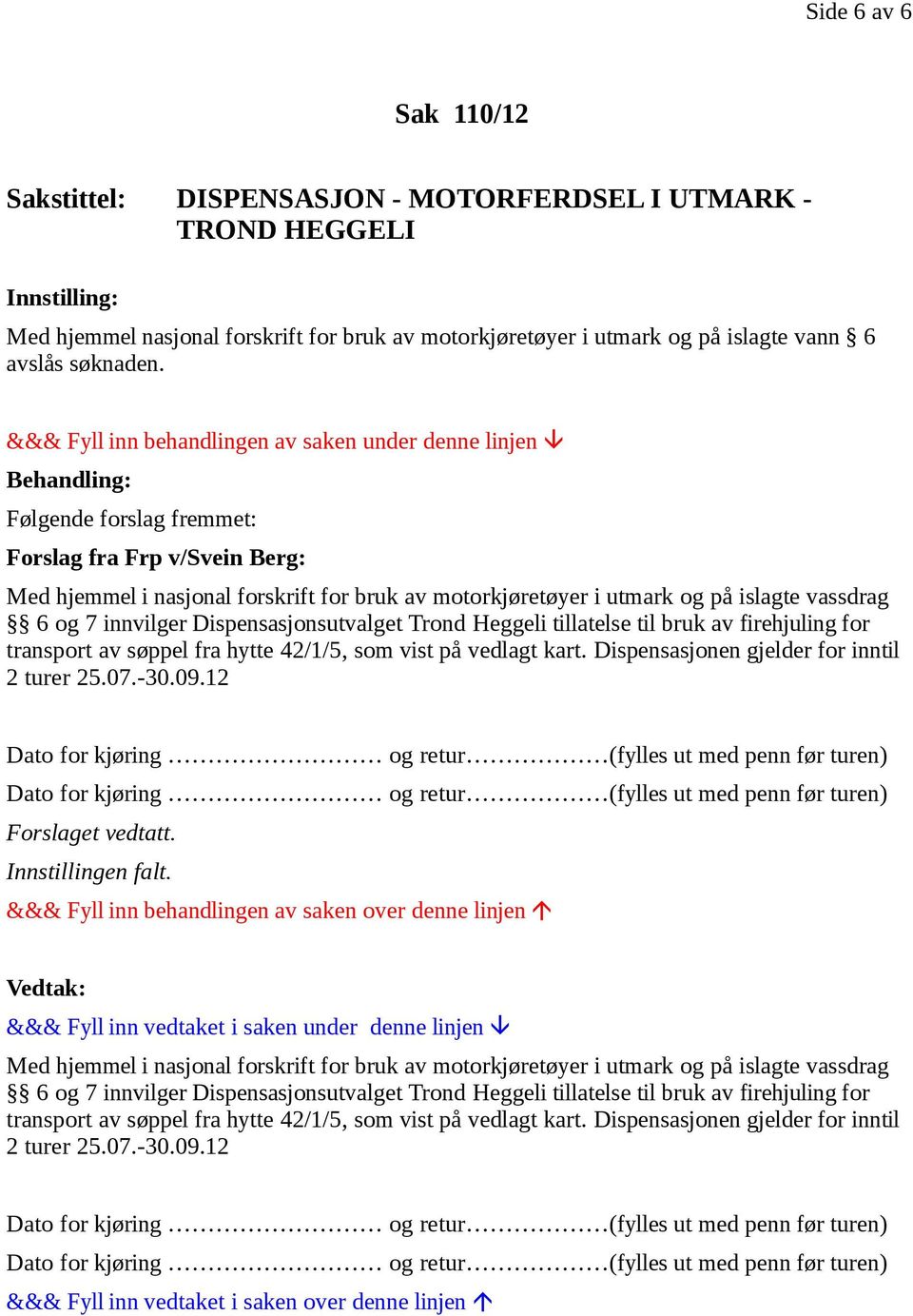 Følgende forslag fremmet: Forslag fra Frp v/svein Berg: 6 og 7 innvilger Dispensasjonsutvalget Trond Heggeli tillatelse til bruk av firehjuling for transport av søppel fra hytte