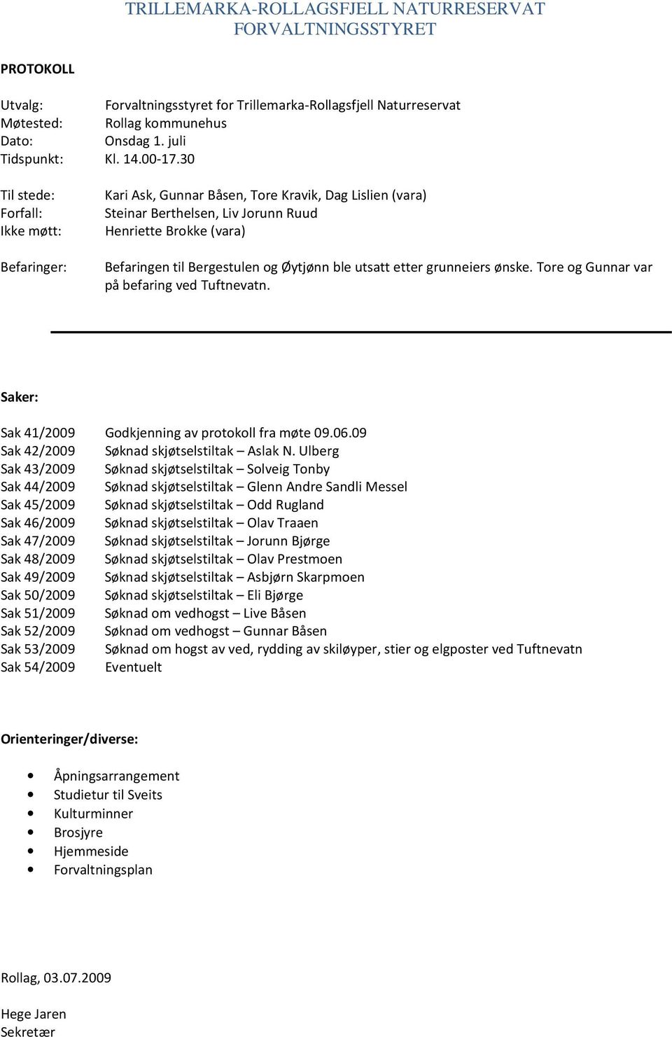 ble utsatt etter grunneiers ønske. Tore og Gunnar var på befaring ved Tuftnevatn. Saker: Sak 41/2009 Godkjenning av protokoll fra møte 09.06.09 Sak 42/2009 Søknad skjøtselstiltak Aslak N.