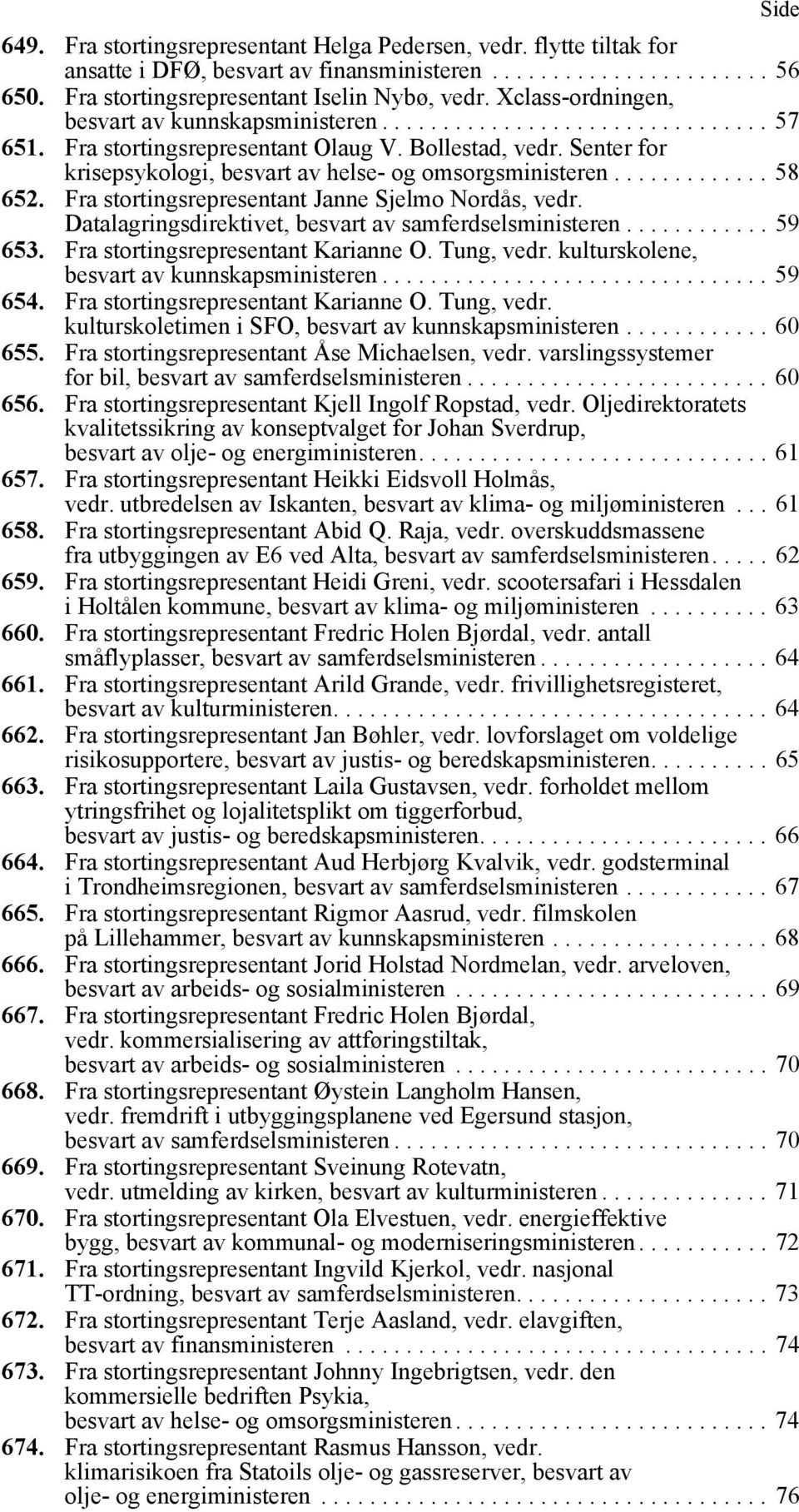 Senter for krisepsykologi, besvart av helse- og omsorgsministeren............. 58 652. Fra stortingsrepresentant Janne Sjelmo Nordås, vedr. Datalagringsdirektivet, besvart av samferdselsministeren.