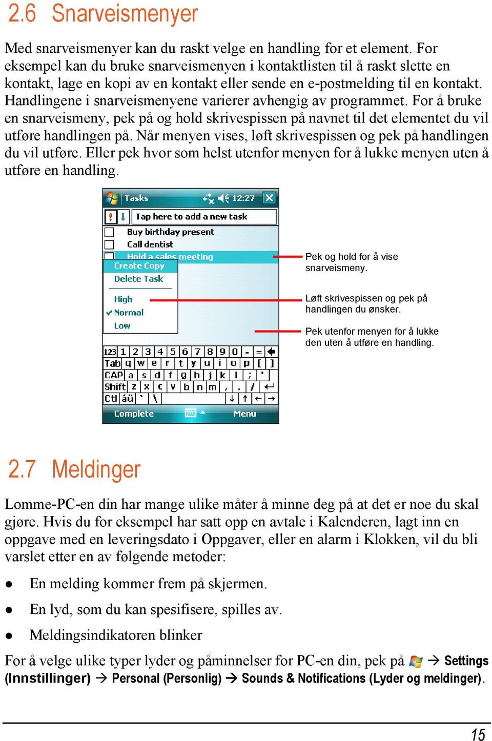 Handlingene i snarveismenyene varierer avhengig av programmet. For å bruke en snarveismeny, pek på og hold skrivespissen på navnet til det elementet du vil utføre handlingen på.