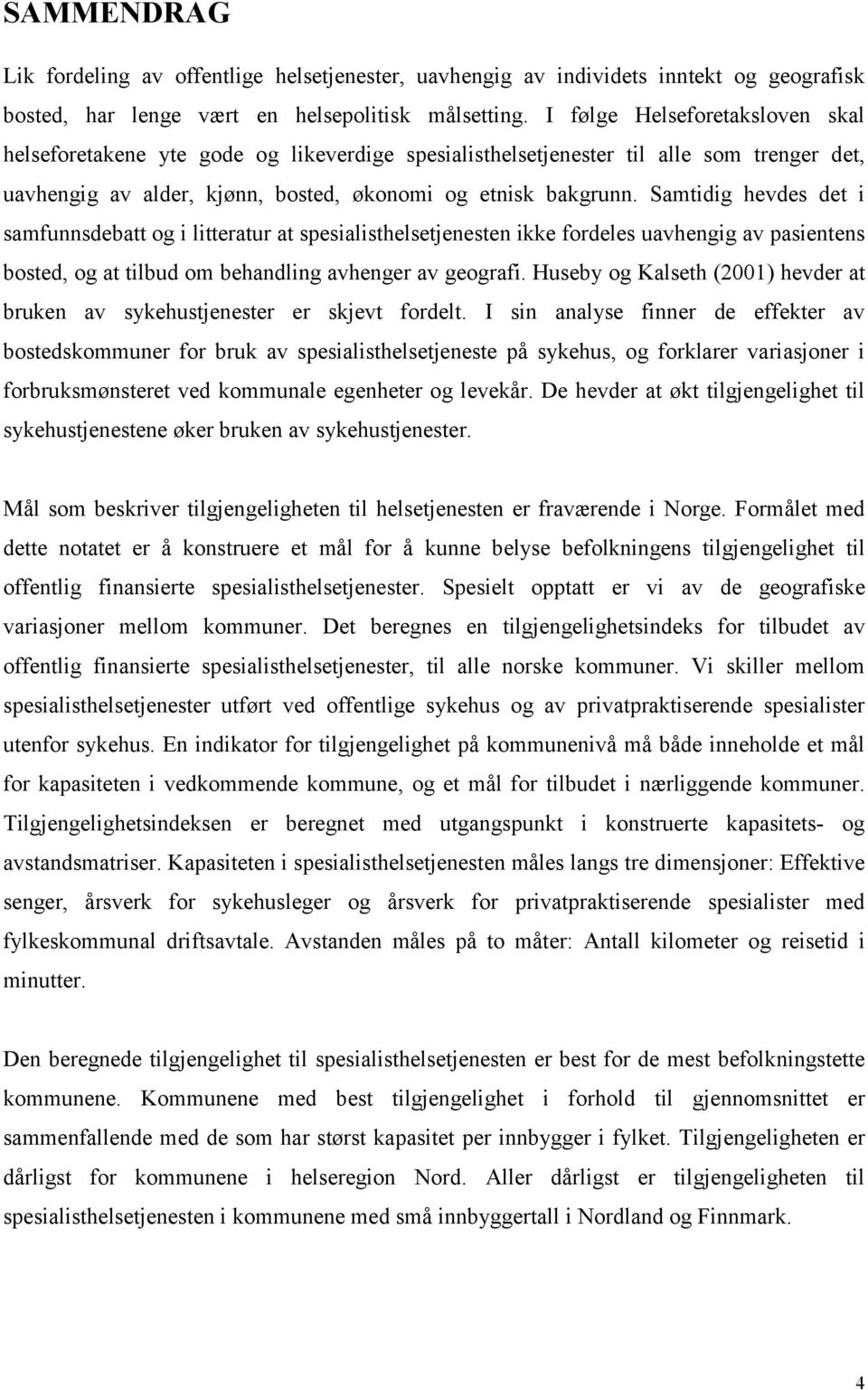 Samtidig hevdes det i samfunnsdebatt og i litteratur at spesialisthelsetjenesten ikke fordeles uavhengig av pasientens bosted, og at tilbud om behandling avhenger av geografi.