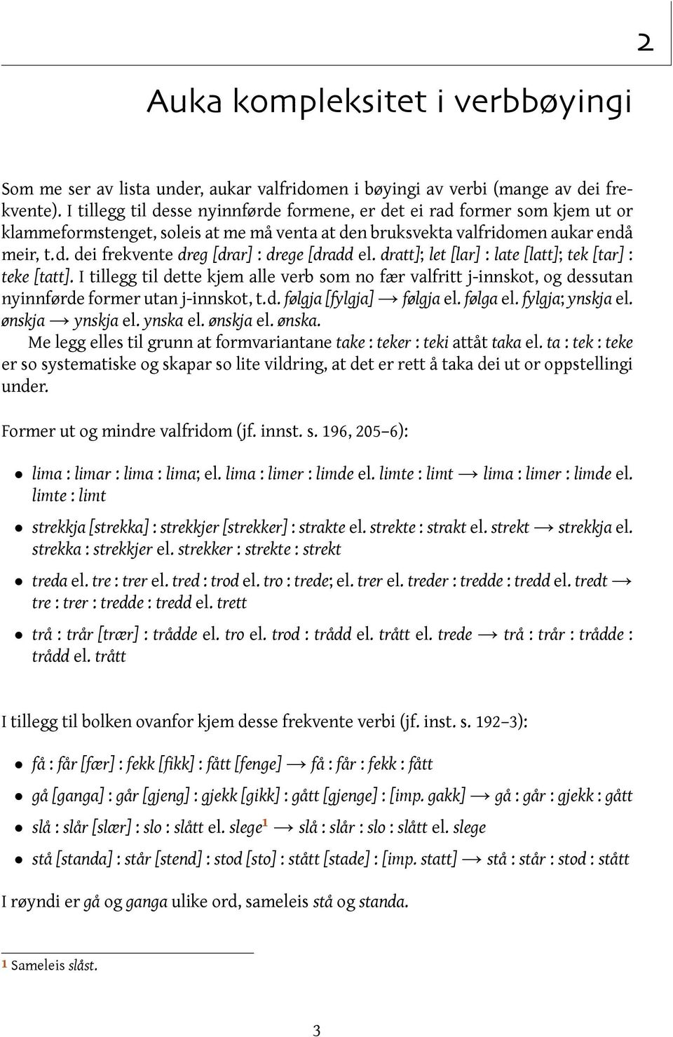 dratt]; let [lar] : late [latt]; tek [tar] : teke [tatt]. I tillegg til dette kjem alle verb som no fær valfritt j-innskot, og dessutan nyinnførde former utan j-innskot, t.d. følgja [fylgja] følgja el.