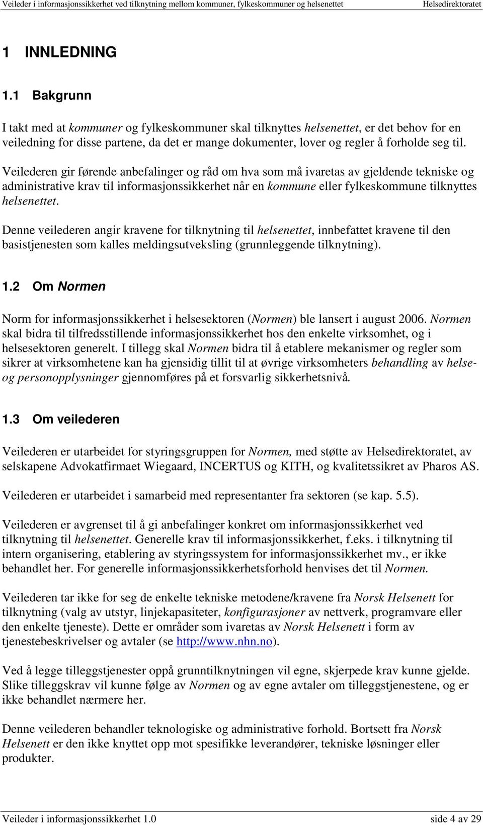 Veilederen gir førende anbefalinger og råd om hva som må ivaretas av gjeldende tekniske og administrative krav til informasjonssikkerhet når en kommune eller fylkeskommune tilknyttes helsenettet.