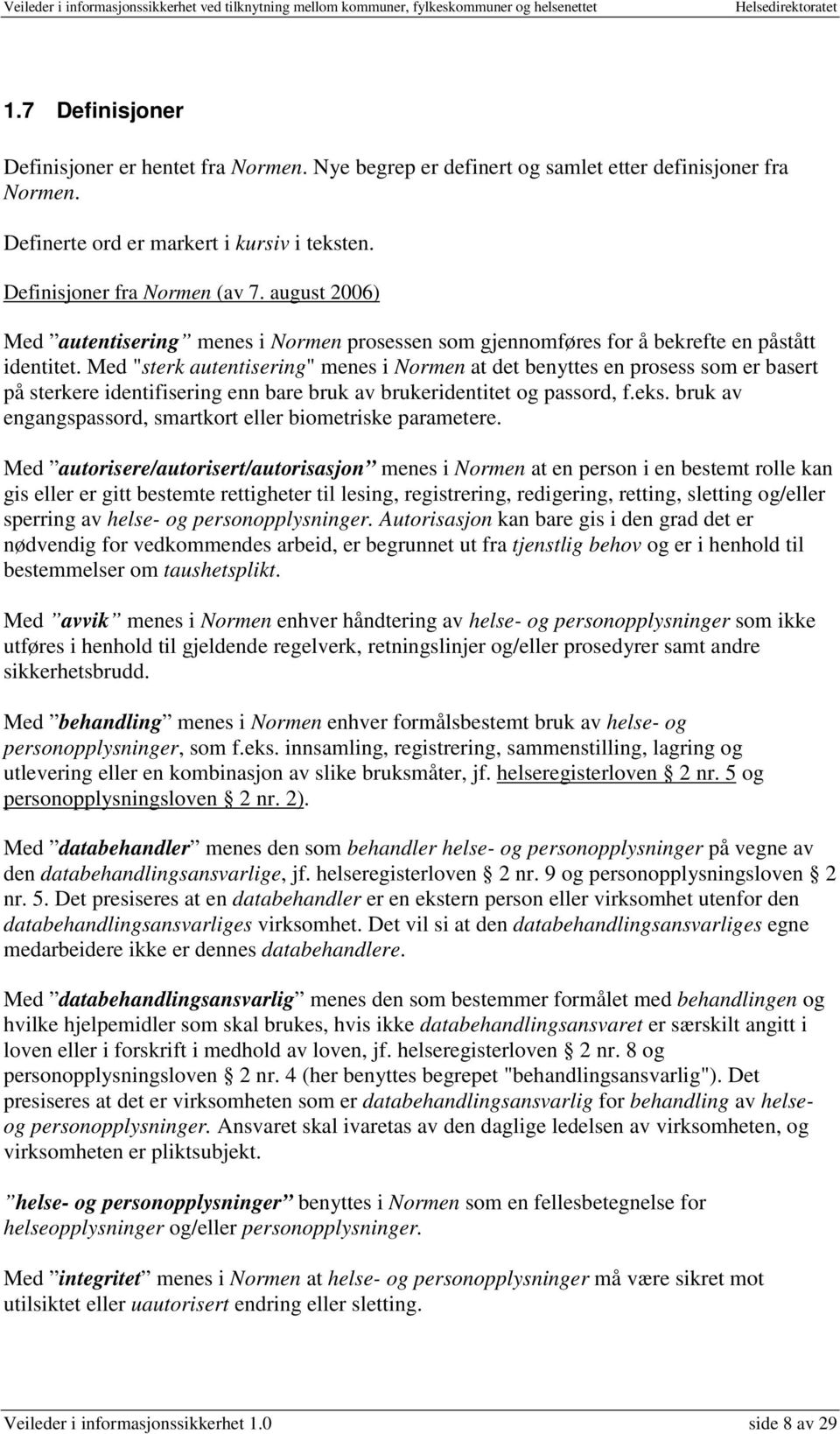 Med "sterk autentisering" menes i Normen at det benyttes en prosess som er basert på sterkere identifisering enn bare bruk av brukeridentitet og passord, f.eks.